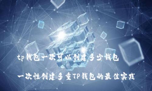 tp钱包一次可以创建多少钱包

一次性创建多重TP钱包的最佳实践