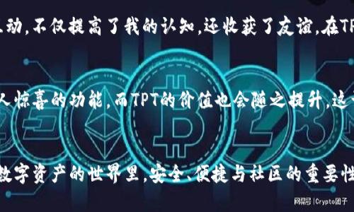   “探索TP钱包代币（TPT）：赋能数字资产管理的新工具 / 
 guanjianci TP钱包, TPT代币, 数字资产 /guanjianci 

引言：数字资产时代的来临
在当今数字化时代，数字资产管理正逐渐成为每个人生活的重要组成部分。无论是投资不动产、股票，还是参与数字货币市场，如何有效管理和交易这些资产变得尤为关键。TP钱包作为一款广受欢迎的数字资产管理工具，凭借其独特的技术和用户体验吸引了大量用户。而其代币TPT则成为了推动整个系统运行的重要力量。今天，我将带领大家深入探索TP钱包及其代币TPT的实用价值，以及我个人的一些体会和感悟。

什么是TP钱包？
TP钱包是一款基于区块链技术的多链数字资产钱包。它的设计理念是为用户提供一个安全、便捷、高效的资产管理平台。TP钱包不仅支持多种数字货币的存储和转账，也为用户提供了去中心化的交易服务，这在当今日益增长的数字货币市场中显得尤为重要。曾经我在寻找钱包的时候，最看重的就是它的安全性和易用性，而TP钱包无疑做到了这一点。

TPT代币的功能与价值
TP钱包的代币TPT是其生态系统中的重要组成部分。TPT不仅是TP钱包里的交易媒介，还可以用于支付手续费、参与平台活动等。这使得TPT具备了实用性和价值，用户可以通过持有和使用TPT来享受更多的福利和特权。回想起我早年在股市投资时，如果当时有类似TPT这样的代币，也许我会更加愿意参与，而不仅仅是保持观望。

如何获取和使用TPT代币
获取TPT代币的方式有多种，用户可以通过在TP钱包内进行交易、参与平台活动，甚至是完成任务来获得。此外，持有TPT还可以享受特殊的权益，比如交易费的免除和参与投票的机会。这些都是我吸引我深入了解这个项目的原因之一。数字资产的使用方式丰富多样，让使用者更有参与感和归属感。

TP钱包的安全性
在推广任何数字资产管理工具时，安全性都是一个无可忽视的话题。TP钱包采用了多重加密技术和去中心化的存储方案，确保用户的资产安全。对于刚接触数字资产管理的我而言，选择一个安全性高的钱包就像选择一把锁，可靠的锁能让我安心，而TP钱包正是这样的存在。

社区与生态系统
TP钱包围绕TPT代币构建了一个活跃的生态系统，用户不仅可以进行资产管理，还能参与社区活动，分享心得。这一点让我想起我小时候参与的各种课外活动，通过与小伙伴们的交流与互动，不仅提高了我的认知，还收获了友谊。在TP钱包的社区中，我感受到的不仅是信息的共享，还有一种归属感。

展望未来：数字资产的无限可能
未来，数字资产将会在我们生活中扮演越来越重要的角色。TP钱包及其代币TPT的出现，无疑为用户提供了更为便捷的资产管理工具。我相信，随着技术的不断发展，TP钱包会推出更多令人惊喜的功能，而TPT的价值也会随之提升。这让我对未来充满了期待。就像我小时候的梦想一样，我希望在这个快速变化的世界中，找到属于自己的位置和方向。

总结：拥抱数字资产的时代
TP钱包及其代币TPT是我在数字资产管理领域的重要发现。在这个不断发展的时代，我们需要找到适合自己的工具，以便更好地管理我们的资产。通过对TP钱包的深入了解，我意识到，在数字资产的世界里，安全、便捷与社区的重要性并重。希望我的分享能够帮助到正在探索这个领域的你！