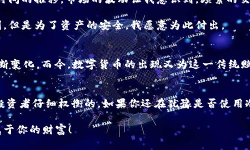 baioti买币须知：冷钱包的实用价值与选择指南/baioti  
冷钱包, 加密货币, 钱包安全/guanjianci  

引言：数字货币的兴起  
随着数字货币的迅速发展，越来越多的人投身于这个充满机遇与挑战的市场。我记得几年前，我也是初次听到比特币的时候，脑海中闪现的只有“网络虚拟货币”这样的概念，完全没有意识到它将会改变整个金融生态。而如今，持有和交易加密货币已然成为不少人的投资项目。在这其中，如何保护自己的资产成为一个不容忽视的话题。

冷钱包vs热钱包：安全性与可操作性  
首先，让我们搞清楚冷钱包和热钱包的区别。冷钱包（Cold Wallet）是指一种不连接互联网的加密货币存储方式，例如硬件钱包或纸钱包。反之，热钱包（Hot Wallet）则是指连接互联网的数字钱包，通常较为方便，适合频繁交易。

在决定使用哪种钱包之前，我们必须考虑一下安全性和方便性。热钱包的便捷性无可否认，它允许快速交易，适合那些投资者希望随时进入市场进行交易的需求。然而，正因为热钱包总是连接着互联网，它也成为黑客攻击的主要目标。曾经，我的一个朋友就是因为使用热钱包，结果账户被盗，损失惨重，让我们所有人心有戚戚焉。

冷钱包的优越性  
相比之下，冷钱包的安全性不言而喻。它如同为你的数字资产加固的一道防线。在我的投资经历中，选择将大部分资产存储在冷钱包中，大大提升了我对资产安全的信心。当时我选择了一款知名品牌的硬件钱包，简单易用，令我在操作中减少了许多不必要的担忧。

冷钱包的另一个优势在于，它不受市场波动的直接影响。如果你是如我一般，倾向于长期持有某种货币而非短期交易，冷钱包便是一个不错的选择。将资产安全存储在冷钱包中，心中也不再有“明天的走势如何”的担忧，投资的心态更平和。

选择冷钱包的重要因素  
那么，如何选择一款适合你的冷钱包呢？首先，安全性永远是最重要的。市面上有许多冷钱包，有些看起来很吸引人，但安全性却不够高。我建议大家在选择之前，先仔细查阅一些评论和评测，找出那些在业内获得好评的产品。

其次，使用体验也至关重要。一款设计合理、便于操作的冷钱包，会让你的资产管理变得轻松。记得我第一次尝试使用硬件钱包时，几乎困惑到哭了。界面复杂，不容易理解，最终使我失去了耐心。因此，选择一款用户友好的钱包，绝对能提升你的体验。

如何有效使用冷钱包  
拥有冷钱包后，如何有效使用是另一个值得考虑的问题。首先，建议大家在首次设置冷钱包时，按照说明书一步一步来。很多人因为急于尝试而忽略了细节，最终导致了不必要的损失。

另外，妥善保管好冷钱包的恢复密钥和密码。这些信息是恢复你资产的重要凭证，务必将其保存在安全的地方。在我之前的使用经历中，有朋友因为随意记录这些信息，最终在丢失冷钱包后，无法找回他们的资产。

个人化经验：从热钱包到冷钱包的转变  
回想起我刚刚接触加密货币的那年，热钱包的便捷性让我对它充满了好感。通过简单的几步，我可以随时交易，便捷得让人难以抗拒。然而，随着时间的推移，市场的波动让我意识到，频繁的交易让我反而成了市场风险的牺牲品。那是在一次交易中，由于意识不清，被误操作导致损失了相当一部分资产，那一刻我发觉，必须做出改变。

自此，我开始认真反思自己的投资选择，最终决心尝试冷钱包。经过一段时间的适应与探索，冷钱包的安全感让我倍感安心。虽然牺牲了一些便利，但是为了资产的安全，我愿意为此付出。

文化关联性：从古老的钱币到现代的虚拟货币  
说到“钱包”，我不禁想起古老的钱币时代。古人通过各种方式保护自己的财物，从简单的布袋到复杂的金库，钱包的意义与形式随着时代发展不断变化。而今，数字货币的出现又为这一传统赋予了新的含义。在数字化的潮流下，冷钱包成为了现代投资者们的重要保护工具，恰如其分地体现了科技所带来的变革。

结语：保护资产，从冷钱包开始  
总结来说，冷钱包在保护数字货币资产方面发挥着不可或缺的作用。虽然没有热钱包那样的便捷性，但其安全性和长期持有的优势是值得每位投资者仔细权衡的。如果你还在犹豫是否使用冷钱包，不妨借用我的经历，思考一下你的投资策略以及你对安全的重视程度。

在这个充满风险与机遇的市场，我们需要时刻警惕并做好万全准备。希望我的分享能够让你在数字货币的投资途中，更加从容、安心，真正获取属于你的财富！