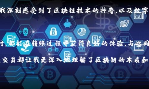 TP钱包能否转账到合约地址？

随着区块链技术的不断发展，越来越多的用户开始使用数字钱包进行资产管理和转账。在这丰富多彩的数字货币世界中，TP钱包作为一个广受欢迎的钱包选择，特别是在以太坊及其生态系统中，常常被很多用户提及。那么，TP钱包可以转账到合约地址吗？这个问题引发了许多用户的好奇和讨论。

理解合约地址

首先，我们需要了解合约地址的概念。在区块链网络中，合约地址是智能合约部署后的唯一地址。智能合约是一种自动化执行合约条款的合约，它允许用户在没有中介的情况下进行交易。许多去中心化应用（DApp）和去中心化金融（DeFi）项目都依赖于这些智能合约来运行。因此，合约地址在处理数字资产转账、交易及其他操作中扮演着不可或缺的角色。

TP钱包与合约地址的兼容性

TP钱包是一个支持多种区块链资产的数字钱包，它提供了用户友好的界面，使得管理数字资产变得轻松而直观。用户通过TP钱包可以方便地进行代币的存储和交易。那么，TP钱包是否支持向合约地址转账呢？

答案是肯定的。在TP钱包中，用户可以将选择的代币转账至任何有效的地址，包括合约地址。这对于参与各种DeFi项目、进行流动性提供、质押或参与其他合约功能的用户来说，显得尤为重要。例如，当我第一次通过TP钱包参与一个新兴的DeFi项目时，我对转账到合约的操作感到非常兴奋，因为这让我能够直接参与到区块链生态中，体验到去中心化金融的魅力。

如何操作及注意事项

在TP钱包中向合约地址转账的过程相对简单。首先，你需要确保自己已经安装并设置好TP钱包，并已将所需转账的代币添加到钱包中。接下来，用户可以按照以下步骤进行操作：

ol
    listrong打开TP钱包：/strong确保你输入了正确的密码，并且钱包已经连接到网络。/li
    listrong选择要转账的代币：/strong在钱包中找到你希望转账的代币，例如以太坊（ETH）或其他ERC-20代币。/li
    listrong输入合约地址：/strong在转账界面，输入你想转账的合约地址。此时要特别注意，确保地址是正确的合约地址，一旦转账将无法撤回。/li
    listrong填写金额：/strong输入你想要转账的代币数量。/li
    listrong确认交易：/strong确认所有信息无误后，提交交易并等待确认。/li
/ol

不过，用户在转账时需要注意以下几点：

ul
    listrong确保合约地址的准确性：/strong转账到错误的地址可能会导致资产损失。建议在转账之前进行仔细核对。/li
    listrong必要的气费：/strong每次转账都需要支付一定的网络手续费，确保你钱包中有足够的ETH或其他主网代币来支付手续费。/li
    listrong了解合约功能：/strong不同合约将接受不同类型的转账，有些合约可能会对转账金额或状态有特定限制，了解这些信息可以减少错误发生。/li
/ul

个人经历与感悟

我还记得在我第一次使用TP钱包转账到合约地址时，我心中充满了期待与紧张。当时我正在参与一个激动人心的DeFi项目，看到网络上有很多人分享他们的收益，我也希望能够抓住这个机会。为了进行转账，我仔细检查了每一个细节，从合约地址到代币数量，生怕出现任何错误。

当我点击“确认交易”后，心跳加速，我在屏幕前焦急地等待着交易的确认。当我最终看到交易成功的通知时，那种成就感与喜悦真是难以用言语表达。那一刻，我深刻感受到了区块链技术的神奇，以及数字货币世界的无限可能。

总结

总的来说，TP钱包不仅支持与合约地址进行转账，还为用户提供了一个安全、便捷的环境来管理其数字资产。无论是初学者还是有经验的用户，在使用TP钱包时，都能在转账过程中获得良好的体验。与此同时，参与数字货币世界也需要我们保持警觉，谨慎处理每一笔交易。

未来，随着区块链技术的深化和应用场景的扩展，TP钱包及类似的工具将会成为更多投资者和用户的首选。正如我在这个过程中逐渐成长和学习一样，每一次交易都让我更深入地理解了区块链的本质和潜力。

无论你的目标是什么，谨记在数字货币的世界里，始终保持学习和探索的心态，才能更好地抓住机遇，享受这场颠覆传统金融的新革命。