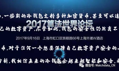 冷钱包（Cold Wallet）和U盘（USB Drive）是两个不同的概念，尽管它们在某些情况下可以结合使用，下面我们来详细探讨一下这个话题。

什么是冷钱包？
冷钱包是指一种用于储存加密货币的设备或工具，其最大特征是与互联网断开连接。这种方式的主要目的是为了保障用户的数字资产安全，避免受到黑客攻击或网络钓鱼等安全威胁。冷钱包的形式多样，包括硬件钱包、纸钱包等。

什么是U盘？
U盘，又称USB闪存驱动器，是一种小型的手持数据存储设备，通常通过USB接口连接到计算机。U盘可以用来存储各种类型的数据，包括文档、图片、视频和软件等。虽然U盘可以用于冷钱包，但并不是所有的U盘都具备冷钱包的功能。

冷钱包与U盘的关系
有些冷钱包的硬件设计与U盘非常相似，甚至有些冷钱包的形式本身就是一个专用的U盘。然而，并不是所有U盘都能够作为冷钱包使用。一个真正的冷钱包不仅仅是存储设备，它需要具备一定的安全保护措施，比如加密技术、密码保护等。这些特征确保只能由钱包的持有者访问和管理他们的加密货币。

如何选择并使用冷钱包
选择冷钱包时，有几个关键因素需要考虑：
ul
    listrong安全性：/strong确保选择的冷钱包品牌是受信任的，具备良好的用户评价和技术保障。比如市面上较为知名的冷钱包品牌有Ledger、Trezor等。/li
    listrong用户友好性：/strong对于不太懂技术的用户，选择界面友好、操作简单的产品是很重要的。/li
    listrong支持的币种：/strong确认冷钱包支持您所拥有的加密货币类型。/li
/ul

在使用冷钱包时，务必牢记以下几点：
ul
    listrong备份助记词：/strong大部分冷钱包都会提供一个助记词或种子短语，务必把它安全地保存好，绝不要分享给任何人。/li
    listrong定期检查更新：/strong虽然冷钱包是离线的，但仍需定期确认厂商的安全更新，以确保钱包软件的安全性。/li
/ul

我的个人经历
早在我初次接触比特币的时候，我也曾对冷钱包的概念感到陌生，甚至一度认为U盘就可以完美代替冷钱包。后来，我亲身经历了一次由于在线钱包被黑客攻击所带来的巨大损失。这次事件让我深刻认识到加密货币安全的重要性，促使我转向使用冷钱包。

我选择了一个硬件冷钱包，它的外观小巧精致，似乎更像是一款高科技的U盘。使用的第一天，我便将我的所有资产转移到冷钱包中，心中顿时觉得无比安心。在使用过程中，我反复阅读了相关的资料，以确保我能正确地管理这台冷钱包。随着了解的深入，我发现冷钱包的优势不仅在于其安全性，还在于它让我重新掌控了自己的数字资产。

冷钱包的未来和趋势
随着加密货币的普及，冷钱包的需求将越来越大。而为了顺应市场的变化，冷钱包制造商也在不断创新，推出更多功能和更加人性化的产品。例如，一些新的冷钱包支持多种加密货币，甚至可以连接到手机应用程序，用户可以更方便地进行资产管理。

同时，随着量子计算和区块链技术的发展，冷钱包的安全性也在不断提升。未来可能会出现更高效的加密协议，使得用户能够更加放心地管理自己的数字资产。尽管如此，钱包的安全性仍然离不开用户本身的操作习惯，保持良好的安全意识依然是首要的。

总结
冷钱包与U盘之间确实存在着一定的联系，但二者并不是完全可以等同的。冷钱包是一个更为专业的设备，其设计初衷是为了安全地存储加密货币。对于任何一个想要保障自己数字资产安全的人来说，了解冷钱包的功能并合理运用至关重要。

在我的加密货币投资之路上，冷钱包为我提供了一个安全的港湾，保护着我不受潜在的网络威胁。通过结合自己的实际经验和一些行业前景的分析，我相信未来的冷钱包会越来越智能和安全。希望每个人都能在这个充满机遇与挑战的时代中，学会如何更好地保护自己的财富。