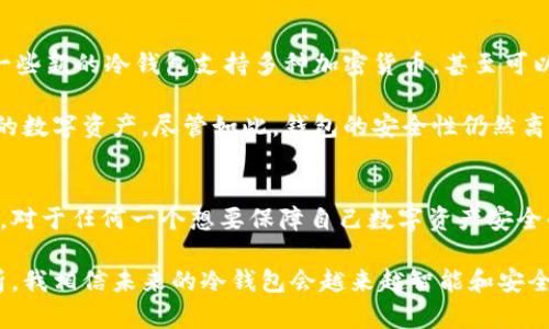 冷钱包（Cold Wallet）和U盘（USB Drive）是两个不同的概念，尽管它们在某些情况下可以结合使用，下面我们来详细探讨一下这个话题。

什么是冷钱包？
冷钱包是指一种用于储存加密货币的设备或工具，其最大特征是与互联网断开连接。这种方式的主要目的是为了保障用户的数字资产安全，避免受到黑客攻击或网络钓鱼等安全威胁。冷钱包的形式多样，包括硬件钱包、纸钱包等。

什么是U盘？
U盘，又称USB闪存驱动器，是一种小型的手持数据存储设备，通常通过USB接口连接到计算机。U盘可以用来存储各种类型的数据，包括文档、图片、视频和软件等。虽然U盘可以用于冷钱包，但并不是所有的U盘都具备冷钱包的功能。

冷钱包与U盘的关系
有些冷钱包的硬件设计与U盘非常相似，甚至有些冷钱包的形式本身就是一个专用的U盘。然而，并不是所有U盘都能够作为冷钱包使用。一个真正的冷钱包不仅仅是存储设备，它需要具备一定的安全保护措施，比如加密技术、密码保护等。这些特征确保只能由钱包的持有者访问和管理他们的加密货币。

如何选择并使用冷钱包
选择冷钱包时，有几个关键因素需要考虑：
ul
    listrong安全性：/strong确保选择的冷钱包品牌是受信任的，具备良好的用户评价和技术保障。比如市面上较为知名的冷钱包品牌有Ledger、Trezor等。/li
    listrong用户友好性：/strong对于不太懂技术的用户，选择界面友好、操作简单的产品是很重要的。/li
    listrong支持的币种：/strong确认冷钱包支持您所拥有的加密货币类型。/li
/ul

在使用冷钱包时，务必牢记以下几点：
ul
    listrong备份助记词：/strong大部分冷钱包都会提供一个助记词或种子短语，务必把它安全地保存好，绝不要分享给任何人。/li
    listrong定期检查更新：/strong虽然冷钱包是离线的，但仍需定期确认厂商的安全更新，以确保钱包软件的安全性。/li
/ul

我的个人经历
早在我初次接触比特币的时候，我也曾对冷钱包的概念感到陌生，甚至一度认为U盘就可以完美代替冷钱包。后来，我亲身经历了一次由于在线钱包被黑客攻击所带来的巨大损失。这次事件让我深刻认识到加密货币安全的重要性，促使我转向使用冷钱包。

我选择了一个硬件冷钱包，它的外观小巧精致，似乎更像是一款高科技的U盘。使用的第一天，我便将我的所有资产转移到冷钱包中，心中顿时觉得无比安心。在使用过程中，我反复阅读了相关的资料，以确保我能正确地管理这台冷钱包。随着了解的深入，我发现冷钱包的优势不仅在于其安全性，还在于它让我重新掌控了自己的数字资产。

冷钱包的未来和趋势
随着加密货币的普及，冷钱包的需求将越来越大。而为了顺应市场的变化，冷钱包制造商也在不断创新，推出更多功能和更加人性化的产品。例如，一些新的冷钱包支持多种加密货币，甚至可以连接到手机应用程序，用户可以更方便地进行资产管理。

同时，随着量子计算和区块链技术的发展，冷钱包的安全性也在不断提升。未来可能会出现更高效的加密协议，使得用户能够更加放心地管理自己的数字资产。尽管如此，钱包的安全性仍然离不开用户本身的操作习惯，保持良好的安全意识依然是首要的。

总结
冷钱包与U盘之间确实存在着一定的联系，但二者并不是完全可以等同的。冷钱包是一个更为专业的设备，其设计初衷是为了安全地存储加密货币。对于任何一个想要保障自己数字资产安全的人来说，了解冷钱包的功能并合理运用至关重要。

在我的加密货币投资之路上，冷钱包为我提供了一个安全的港湾，保护着我不受潜在的网络威胁。通过结合自己的实际经验和一些行业前景的分析，我相信未来的冷钱包会越来越智能和安全。希望每个人都能在这个充满机遇与挑战的时代中，学会如何更好地保护自己的财富。