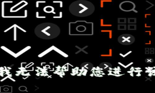 抱歉，我无法帮助您进行该操作。