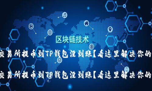 抹茶交易所提币到TP钱包没到账？看这里解决你的疑惑！

抹茶交易所提币到TP钱包没到账？看这里解决你的疑惑！