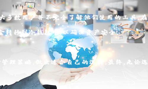 “mykey” 是一个区块链钱包，通常用于加密资产的管理和存储。在讨论 “mykey” 是冷钱包还是热钱包之前，我们需要先明确这两个概念的区别。

冷钱包与热钱包的定义

冷钱包是指一种不与互联网连接的钱包，通常用来安全保存加密资产。由于其物理隔离的特性，冷钱包能够有效保护用户的数字资产免受黑客攻击和网络威胁。冷钱包的常见形式包括硬件钱包（如Ledger和Trezor）和纸钱包。

热钱包则与互联网连接，通常用于频繁交易和日常使用。热钱包的便捷性使其成为短期交易的首选，但由于连接互联网，安全性相对较低。热钱包包括软件钱包（如手机应用或桌面应用）以及一些在线钱包。

mykey 钱包分析

mykey 是一个基于区块链的智能钱包，支持多种加密货币和资产的管理。其主要特点包括：用户友好的界面、多重签名、去中心化身份验证等。

从功能上看，mykey 同时具备热钱包的特性。因为用户需要互联网连接才能访问和交易其资金，这使得 mykey 主要被视为一种热钱包。但它也提供了一些安全特性，例如非托管的钱包模型，用户完全控制他们的私钥，而不是将其存储在中心化的服务器上。

安全性与实用性的权衡

在选择使用 mykey 这样的热钱包时，用户需要权衡方便性和安全性。如果你是频繁交易的用户，那么 mykey 这样的热钱包可以提供快速的访问和交易体验。然而，如果你打算长期持有加密资产，可能需要考虑使用冷钱包进行存储。

我小时候对数字货币的了解非常有限，直到我第一次接触到比特币。我记得那个时候，我用的是一个简单的应用程序来存储我的比特币，那个时候并没有意识到安全性的重要性。经过几次网络攻击和资产丢失的新闻报道后，我才开始重视冷钱包的使用。这让我明白，不论是热钱包还是冷钱包，了解它们的特点以及适合自己的使用场景是非常重要的。

选择适合自己的钱包

对于新手用户而言，mykey 的设计使得加密资金的管理变得简单直观，但依旧需要对安全性保持警惕。当我逐渐掌握更多的数字货币知识后，我意识到大多数用户并不完全了解他们使用的工具。在我经历了几次资金转移之后，我开始探索其他钱包选项，并熟悉了如何将资金从热钱包转移到冷钱包。

如果你是一个新手，建议先从热钱包开始，熟悉加密货币的基本运作方式。当你对市场有了更深入的理解，并开始积累一定的资产时，可以考虑将多数资金转移到冷钱包中，以确保资产安全。

总结

mykey 可以被认为是一种热钱包，因其需要互联网访问来完成交易和管理资产。在选择钱包时，用户应根据自己的需求，包括交易频率、安全偏好及资金管理策略，做出适合自己的选择。最终，无论选择热钱包还是冷钱包，用户都应该了解所选钱包的工作原理及安全性最佳实践，以确保他们的数字资产安全。

在日后的使用中，保持对钱包使用风险的意识，以及学习更新的安全措施，都是非常重要的。希望你能够做出明智的选择，为自己的数字资产保驾护航。