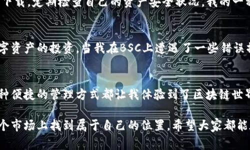   如何在TP钱包中创建BSC钱包，轻松管理您的数字资产 / 
 guanjianci TP钱包, BSC, 数字资产管理 /guanjianci 

引言
在数字资产飞速发展的今天，越来越多的人开始关注区块链钱包的使用。作为一款多链数字钱包，TP钱包以其简便易用的特点吸引了众多用户。尤其是在BSC（币安智能链）上，创建一个钱包更是第一步，帮助我们更好地管理和交易数字资产。接下来，我将分享如何在TP钱包中创建一个BSC钱包，并提供一些我个人的经历和感悟。

什么是TP钱包？
TP钱包是一款支持多种区块链的移动数字钱包，用户可以通过这一平台管理他们的加密货币和数字资产。与许多单一链的钱包不同，TP钱包允许用户在多个链之间自由切换，这对我来说是一个巨大的便利。开始使用TP钱包的那一刻，我就感到自己踏入了一个全新的数字世界。

为什么选择BSC？
BSC，即币安智能链，是一个支持智能合约的区块链平台，它以高效、低成本和快速的交易确认时间而受到欢迎。作为一个喜欢尝试新事物的人，BSC的这些特性让我着迷。我记得我第一次使用BSC进行交易时，低廉的手续费让我大呼过瘾，也让我更加坚定了使用BSC进行投资的决心。

创建BSC钱包的步骤
以下是在TP钱包中创建BSC钱包的简单步骤：

h4步骤一：下载TP钱包/h4
首先，你需要在手机上下载TP钱包。无论是Android还是iOS系统，都可以方便地在应用商店中找到并下载。在官网上也能找到最新版本的下载链接。记得在下载后，仔细阅读使用条款哦！

h4步骤二：注册或导入钱包/h4
打开TP钱包后，你会看到两个选项：注册新钱包或导入已有钱包。选择“注册新钱包”，然后为你的钱包设置一个强安全性的密码。记得这个密码非常重要，因为它是你未来进行所有交易的关键。

h4步骤三：备份助记词/h4
在建立新钱包的过程中，系统会生成一组由12或24个单词组成的助记词。这是一段非常重要的信息，能够帮助你在手机丢失或更换设备时恢复钱包。我记得当我第一次看到助记词时是多么紧张，生怕记错或丢失。确保把它安全保存，不要与他人分享！

h4步骤四：切换到BSC网络/h4
创建完钱包后，系统默认设置的是以太坊网络。你需要点击左上角的网络名称，选择“BSC”选项，稍后你就可以在BSC链上进行交易和管理资产了。

使用BSC进行交易
创建BSC钱包后，你就可以开始体验在BSC网络上的交易。例如，通过去中心化交易所（DEX）进行代币交换，或者参与各种DeFi项目。在这些过程中，与人交流和分享经验是非常重要的。我曾多次在各种论坛上和朋友交流，慢慢积累起一些有用的知识。

安全性与风险管理
在享受数字资产带来的乐趣时，安全性也是不可忽视的。虽然TP钱包有多重安全保障措施，但我们依然需要保持警惕。不要轻信陌生的链接和下载，定期检查自己的资产安全状况。我的一种体验是，只有保持清醒的头脑和良好的风险意识，才能在这个链上世界中立于不败之地。

个人感悟与小贴士
在这个过程中，我也体会到了许多。记得小时候，家里总是鼓励我去尝试新事物，不要因为失败而气馁。现在回想起来，这种精神同样适用于数字资产的投资。当我在BSC上遭遇了一些错误操作而损失了一部分资产时，我并没有因此灰心。反而更加专注于学习和提升自己，让自己更适应快速变化的市场。

总结
总之，在TP钱包中创建BSC钱包是一个简单而有效的步骤，可以帮助我们更好地掌握数字资产的管理。无论是出于投资目的还是日常交易，这种便捷的管理方式都让我体验到了区块链世界的乐趣。希望我的分享能为你们的数字资产管理之路提供一些帮助与启示。 

在这个过程中，不论是技术层面的操作还是心理层面的调适，都需要我们花费时间与精力去适应。我相信，只要不断学习、保持耐心，就能在这个市场上找到属于自己的位置。希望大家都能在数字资产的世界中，收获更多的成功和快乐！