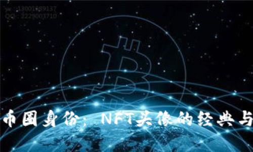 打造你的币圈身份： NFT头像的经典与实用价值