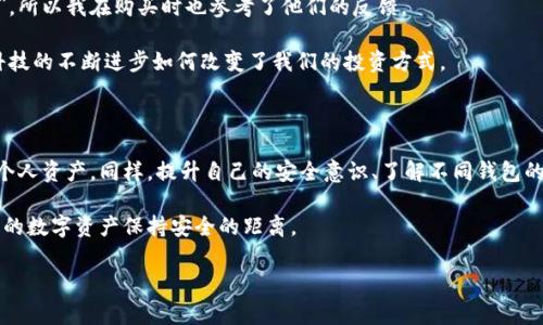 冷钱包和硬钱包是加密货币领域中常见的两种存储方式，它们的主要目的是为了安全地保存用户的数字资产。下面，我将详细介绍这两种钱包的特点、优缺点，以及我个人对它们的看法。

什么是冷钱包？

冷钱包，顾名思义，是一种不连接到互联网的加密货币存储方式。它可以是硬件设备，也可以是纸质钱包，或者甚至是未联网的计算机。冷钱包的最大优势在于其安全性，因为它不容易受到在线攻击，比如黑客入侵或恶意软件的影响。

对于投资者而言，冷钱包是存储大量加密货币的理想选择。它提供了一个相对安全的环境来保护私钥，因为黑客无法通过互联网直接访问到这些密钥。我记得在我刚开始接触比特币的时候，许多人都推荐使用冷钱包来存储他们的投资。那时我还不太明白其中的原因，但随着时间的推移，我逐渐意识到安全性对于加密货币的重要性。

冷钱包的优缺点

优点：
ul
    listrong高安全性：/strong由于不连接互联网，冷钱包可以有效防止黑客攻击。/li
    listrong私钥控制：/strong用户可以完全掌控自己的私钥，不必依赖第三方服务。/li
    listrong适合长期存储：/strong冷钱包非常适合长期持有资产，不需要频繁交易。/li
/ul

缺点：
ul
    listrong使用不便：/strong相对于热钱包（在线钱包），冷钱包在使用上不够方便，特别是在需要频繁交易的情况下。/li
    listrong丢失风险：/strong如果用户遗失了冷钱包或纸钱包，且没有备份，将很难恢复资产。/li
/ul

什么是硬钱包？

硬钱包是一种专门设计用于存储加密货币的硬件设备。它将私钥和公钥保存在物理设备中，可以通过USB或蓝牙与计算机或手机连接。硬钱包虽然可以连接互联网进行交易，但在大多数情况下，它会在设备内部生成交易信息，而不是将私钥暴露到连接的设备上，因此保持了相对较高的安全性。

举个例子，我在购买硬钱包时，看到许多用户分享他们的使用体验。在使用硬钱包进行交易的过程中，虽然需要一些学习曲线，但那种对自己资产安全感的增强让我倍感欣慰。与储存在交易所的数字货币相比，自己掌控的硬钱包确实让人更有安全感。

硬钱包的优缺点

优点：
ul
    listrong相对安全：/strong虽然有连接到互联网的风险，但硬钱包仍然比大多数软件钱包安全。/li
    listrong易于使用：/strong硬钱包通常附带友好的用户界面，让用户在进行交易时不至于迷失方向。/li
    listrong可以直接签署交易：/strong支持离线授权交易，增加了安全性。/li
/ul

缺点：
ul
    listrong成本：/strong硬钱包一般需要购买，价格可能在几十到几百美元不等。/li
    listrong丢失风险：/strong同样，如果设备损坏或丢失而没有备份，用户的资产可能会面临风险。/li
/ul

如何选择适合自己的钱包？

在选择冷钱包和硬钱包时，用户可以根据自己的需求和使用习惯来决定。例如，对于那些希望长期持有资产、并且对安全性有较高需求的用户，冷钱包或硬钱包是极好的选择。然而，对于频繁交易的用户来说，热钱包可能会提供更大的便利性。

个人而言，我在投资时，也会保持一部分资产在硬钱包中，另一些则放在热钱包里，以平衡安全性与便捷性。二者结合的方式让我的投资心情更加踏实，特别是在市场波动较大时。

用户体验与市场反馈

市场上有很多硬钱包品牌，比如Ledger、Trezor等。每个品牌在安全性、易用性和价格上都有所不同。听朋友说“Trezor非常易用，适合新手！”，所以我在购买时也参考了他们的反馈。

最近有一些新的硬钱包也开始崭露头角，比如基于智能手机的软件钱包，它们通过多重签名和生物识别技术来增强安全性。这让我想到了科技的不断进步如何改变了我们的投资方式。

结语：理性投资与安全意识

随着人们越来越关注加密货币的投资机会，安全性问题也应当成为关注的重点。我认为，无论是冷钱包还是硬钱包，最终目的都是为了保护个人资产。同样，提升自己的安全意识、了解不同钱包的优缺点，才能在这个数字时代走得更加稳健。

在迈向加密货币投资的路上，我们要像一位探索者，不断学习并适应新的事物。至于我自己，也会继续关注这个快速发展的领域，并努力与我的数字资产保持安全的距离。 

如果你对冷钱包、硬钱包或任何其他加密货币相关的话题有兴趣，欢迎在下方评论区分享你的观点和经验！