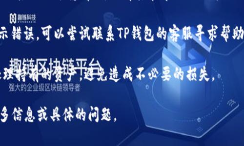 看起来您提到的“tp钱包币价为0”可能指的是某种代币在TP钱包的价格为0。这种情况可能是由于多个原因造成的，比如项目失败、流动性不足、交易所技术问题等。

在这种情况下，我建议您采取以下措施：

1. **检查信息来源**：确保您获取的币价信息来自可靠的渠道，有时候数据更新延迟或错误可能会导致价格显示为0。

2. **了解项目背景**：调查这个代币的项目背景、开发团队及其社区支持情况，了解其在市场上的表现如何，是否有相关新闻、公告等。

3. **寻找解决方案**：如果是因为技术问题导致的价格显示错误，可以尝试联系TP钱包的客服寻求帮助。 

4. **保持警惕**：如果该代币确实无价或被下架，要小心处理持有的资产，避免造成不必要的损失。

如需进一步讨论、深入分析一个特定代币的情况，请提供更多信息或具体的问题。