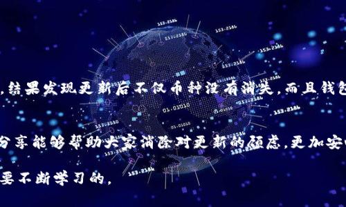 关于TP钱包（Trust Wallet）更新后是否会导致币消失的问题，这个话题涉及到多个方面，包括钱包的安全性、币种的管理以及更新过程中的注意事项。接下来，我将详细解答这个问题，并提供一些个人见解和经验。

TP钱包的基本介绍
TP钱包是一款广受欢迎的去中心化数字资产管理钱包，它支持多种区块链和数字货币的存储与管理。它的用户界面友好，操作简便，适合新手和资深用户使用。同时，TP钱包注重用户隐私，不会存储用户的私人密钥。

钱包更新的必要性
钱包更新通常是为了修复漏洞、提高安全性或增加新功能。在快速发展的区块链领域，安全性至关重要。很多用户可能会因为担心更新后自己的资产会消失而犹豫，但实际上，及时更新是为了更好地保护自己的资产。作为一个用户，我在刚接触区块链的时候，也曾因担心更新失去资产而迟迟不敢行动，后来我才意识到，保持钱包更新实际上是保障我资产安全的有效手段。

TP钱包更新后的币种消失问题
一般情况下，TP钱包更新不会导致币消失。如果你的币种在更新后消失，可能有以下几种原因：
ul
    listrong币种未被支持：/strong有时候某些新上线的币种可能在更新后不被钱包立刻支持，需要手动添加。/li
    listrong交易历史未显示：/strong更新后，如果网络繁忙或区块链信息未同步，可能导致交易历史暂时未显示，但并不代表币种消失。/li
    listrong私钥管理不当：/strong如果在更新过程中未妥善备份私钥或恢复助记词，可能会造成资产无法访问。/li
/ul

如何安全地进行更新
为了确保更新后资产的安全，用户应采取以下措施：
ul
    listrong备份助记词：/strong在进行更新前，确保你的助记词已备份并正确保存。这是恢复钱包和资产的关键。/li
    listrong关注官方消息：/strong在更新之前，通过官方渠道获取关于更新的具体信息，确保不存在安全问题。/li
    listrong查看更新日志：/strong许多钱包在更新前会发布更新日志，了解更新内容后再进行操作。/li
/ul

个人经验分享
回想我开始使用TP钱包的那段时间，初次更新时我也是相当忐忑，深怕因为更新而丢失我辛苦挣来的资产。于是我详细研究了官方的更新说明，提前备份了助记词，结果发现更新后不仅币种没有消失，而且钱包的速度和安全性都有明显提高。这让我更坚定了定期更新钱包的习惯。

总结
TP钱包的更新通常不会导致币消失，但用户在更新前应做好充分准备，确保资产安全。通过定期更新，我们可以增强钱包的安全性，保护自己的数字资产。希望我的分享能够帮助大家消除对更新的顾虑，更加安心地使用TP钱包。

在数字货币的世界里，安全和信息的准确性是我们每个用户都应重视的。随着技术的发展，选择合适的工具和维持良好的使用习惯，也是我们每个人在这条路上需要不断学习的。