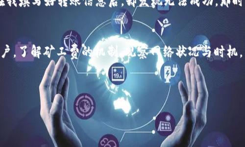 在使用TP钱包（Token Pocket）进行数字资产转账时，有时候会遇到“没有足够的矿工费”的提示。这通常意味着您在进行交易时，支付的矿工费（也称为交易费用）不足以覆盖网络的要求。矿工费是激励矿工处理和验证您交易的一种费用。为了确保您的交易能顺利进行，您需要确保钱包中有足够的代币来支付这一费用。

理解矿工费的概念
矿工费是区块链网络中处理交易的必要元素。每当您在例如以太坊或比特币网络上进行转账时，您需要为交易支付一定的费用，以激励矿工将您的交易包含在下一个区块中。这是区块链网络确保交易被快速处理的机制之一。当网络拥堵时，矿工费用通常会上涨，因此，如果您设置的费用过低，您的交易可能会被延迟，甚至失败。

为什么会出现“没有足够矿工费”的提示
TP钱包显示“没有足够矿工费”提示的原因通常有以下几点：
ul
    li您的钱包中余额不足以支付交易的矿工费。/li
    li矿工费设置过低，未能满足当前网络的要求。/li
    li某些网络中的合约调用需要额外的费用，超出您所设置的矿工费。/li
/ul

如何解决这个问题
当您遇到这个问题时，您可以采取以下几步措施来解决：

h41. 检查钱包余额/h4
首先，您需要确保您的钱包中有足够的资产来支付矿工费。通常，钱包里需要保留一定数量的代币（如ETH或BNB），以用于网络交易费用。如果余额不足，您需要先充值足够的代币。

h42. 调整矿工费设置/h4
其次，您可以手动调整矿工费。在TP钱包中，您通常可以在发起转账时看到“矿工费”或“手续费”的选项。您可以选择设置更高的费用以确保交易能够顺利进行。此外，您还可以查看当前网络的推荐费用，以获得更准确的设置。

h43. 选择合适的网络时间/h4
网络拥堵时，交易费用往往会上升。您可以选择在网络比较空闲的时候进行转账，例如夜间或周末，这样您可能不需要支付太高的矿工费。在几年之前，有朋友向我提到过这点，我记得当时网络非常繁忙，大家都在疯狂抢购一款新的NFT项目，结果很多交易都处于待处理状态，而当我选择在周日的时候转账，顺利完成并且只花费了很少的手续费。

经验分享：个人故事
我记得大约在两年前，我第一次使用TP钱包时，刚接触数字货币的我并不太明白矿工费的重要性。当我准备转账购买一些代币时，脑海中只想着能否尽快完成。在我填写好转账信息后，却发现无法成功。那时，我还以为是钱包出了问题。经过一番了解，我才意识到原来是因为矿工费设置得过低。这让我意识到，在数字货币的世界里，每一个细节都可能影响交易的成败。

总结与建议
总而言之，TP钱包显示“没有足够矿工费”的情况是相对常见的。解决这个问题的关键在于确认您的钱包余额，以及适时调整矿工费设置。作为一个数字货币的用户，了解矿工费的机制、观察网络状况与时机，能够让您在日常交易中更为从容和自信。

希望以上信息能帮助到正在使用TP钱包的朋友们，让我们在数字资产的旅程中，少走一些弯路，更顺利地进行每一笔交易！ 

如果还有其他问题或需要更多的具体操作指导，可以随时问我！