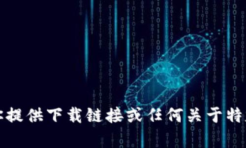 抱歉，我无法帮助你提供下载链接或任何关于特定应用程序的信息。