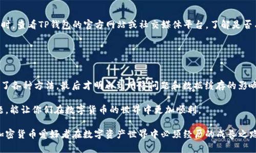 如果你遇到TP钱包打不开的问题，首先请不要惊慌。这种情况在数字钱包和加密货币平台中时有发生，可能有多种原因导致。我将为你提供一些常见的解决方案和步骤，以帮助你排除故障。

1. 检查网络连接
手机或电脑的网络连接问题是最常见导致应用无法打开的原因。请检查你的Wi-Fi或移动数据连接是否正常，尝试切换网络以确认是否与网络有关。通常情况下，重启路由器或者切换到不同的网络能解决很多网络连接问题。

2. 更新应用
确保你的TP钱包应用是最新版本。应用商店会定期发布更新，以修复漏洞和添加新功能。如果你使用的是Android设备，可以前往Google Play商店，iOS用户则需要访问App Store检查是否有TP钱包的更新。

3. 清除缓存和数据
有时候，TP钱包的缓存数据可能会导致应用无法正常运行。可以尝试清除应用的缓存和数据。对于Android设备，前往“设置” - “应用” - “TP钱包”，然后选择“存储”并点击“清除缓存”以及“清除数据”。对于iOS用户，通常需要删除并重新安装应用来进行“清除数据”操作。

4. 检查手机系统
有时候，系统不兼容也可能导致应用无法启动。确保你的手机操作系统是最新版本。如果还有较老的系统版本，建议进行更新。

5. VPN或防火墙设置
如果你使用VPN或者某些防火墙设置，可能会影响TP钱包的正常运行。尝试关闭VPN或检查防火墙设置，看是否能够顺利打开应用。某些地区的法律政策可能限制了对加密货币相关应用的访问。

6. 重启设备
重启手机或电脑是解决大部分应用故障的有效办法。它可以清除临时数据并恢复设备的正常运行状态。请尝试重启你的设备，然后再次尝试打开TP钱包。

7. 官方支持
如果上述方法都不能解决问题，建议联系TP钱包的官方支持团队。他们通常能提供更为专业的技术支持，并对应用的问题进行详细分析。同时，查看TP钱包的官方网站或社交媒体平台，了解是否有其他用户也遇到相同的问题以及是否有官方发布的解决方案。

8. 数据备份
如果你成功进入TP钱包，切记做好钱包的备份工作。无论发生何种问题，确保你的私钥和助记词安全备份是非常重要的。

对于我个人而言，使用数字钱包的经历也是颇为复杂的。我记得我第一次使用数字钱包的时候，也曾经经历过打不开的尴尬，那时候我尝试了各种方法，最后才明白到网络问题和数据缓存的影响。我也曾因为某次登录问题紧张不已，生怕自己的资产会丢失。但后来我逐渐适应了这些技术问题，明白只要耐心处理，解决方案总会出现。

如今，每当我遇到技术问题时，我会不再手忙脚乱，而是从容应对，尝试各种解决策略。希望这些小技巧能帮助你们解决TP钱包打不开的问题，能让你们在数字货币的世界中更加顺利。 

总之，在使用TP钱包等数字工具时，不但要关注其使用技巧和安全防护，还要保持一份耐心与冷静，将可能遇到的问题一一处理。这是每个加密货币爱好者在数字资产世界中必须经历的成长之路。