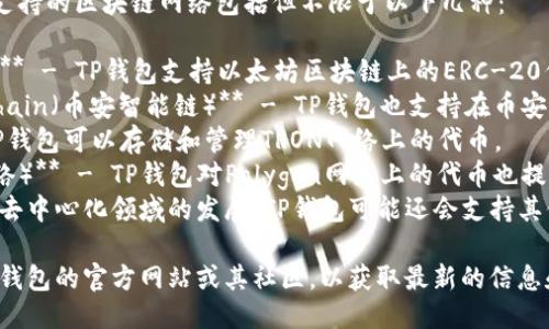 TP钱包（TP Wallet）主要支持的区块链网络包括但不限于以下几种：

1. **Ethereum（以太坊）** - TP钱包支持以太坊区块链上的ERC-20代币。
2. **Binance Smart Chain（币安智能链）** - TP钱包也支持在币安智能链上运行的代币。
3. **TRON（波场）** - TP钱包可以存储和管理TRON网络上的代币。
4. **Polygon（Polygon网络）** - TP钱包对Polygon网络上的代币也提供支持。
5. **其他公链** - 随着去中心化领域的发展，TP钱包可能还会支持其他新的公链和相应的代币。

具体使用情况可以参考TP钱包的官方网站或其社区，以获取最新的信息和支持的链名称。