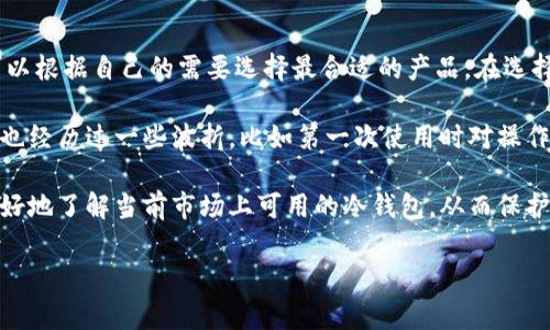 目前国内常用的冷钱包主要有以下几种，它们在安全性和用户体验上各有特点。冷钱包相较于热钱包而言，具有更高的安全性，因为它们并不直接连接互联网，从而大大降低了被攻击的风险。

1. Ledger Nano S/X
Ledger Nano S 和 Ledger Nano X 是目前最受欢迎的硬件冷钱包之一。它们采用了安全芯片技术，能够有效保护用户的私钥和数字资产。Nano S 是一款入门级产品，尽管功能相对简化，但仍能支持多种数字货币的存储。而 Nano X 不仅增加了蓝牙功能，方便移动设备连接，还通过更大存储空间支持更多币种的管理。

2. Trezor One/Model T
Trezor 系列是另一款知名的硬件冷钱包，尤其是 Trezor One 和 Trezor Model T。Trezor 的设计简洁，用户界面友好，适合初学者使用。Model T 更是配备了触摸屏，操作更加方便，支持多种类型的数字货币及其代币的管理。

3. 戴尔冷钱包
近年来，越来越多的国产冷钱包开始崭露头角，比如戴尔冷钱包。它们通常结合了硬件和软件的优势，具备更高的安全性和用户体验。戴尔冷钱包采用多重签名技术，并提供定制化的存储方案，适合各种用户需求。

4. Cobo Vault
Cobo Vault 是另一款受到欢迎的硬件冷钱包，以其独特的独立密钥管理系统而著称。它强调非接触式传输和多重保障，旨在保证用户资产的绝对安全。Cobo 的应用程序也十分友好，非常适合新手使用。

5. Keevo Wallet
Keevo Wallet 是一款较新的冷钱包，受到了市场的认可。它不仅设计优雅，而且在安全性方面有出色表现，采用了一系列先进的加密技术，旨在保护用户的数字资产。Keevo 还支持多种货币的存储，并提供用户友好的界面。

总结
冷钱包无疑是保护数字资产的重要工具，尤其是在当今数字货币市场波动较大的环境下。每款冷钱包都有其独特的优点和适用场景，用户可以根据自己的需要选择最合适的产品。在选择冷钱包时，安全性、兼容性和便携性都是需要考虑的重要因素。

在使用冷钱包的过程中，可以结合自身的需求做定期备份，并保持软件的更新，确保资产始终处于安全状态。我个人在使用冷钱包的过程中，也经历过一些波折，比如第一次使用时对操作流程不够熟悉，曾三次才顺利完成了资产转移，但最终我凭借坚持和耐心，找到了适合我的冷钱包，这让我在安全管理资产时倍感安心。

无论是出于安全、隐私，还是其他方面的考虑，选择合适的冷钱包都是数字货币投资者必须面对的挑战。希望通过本篇文章，能够帮助大家更好地了解当前市场上可用的冷钱包，从而保护好自己的数字资产。 

这只是对国内常用冷钱包的简单概述，具体使用选择还需根据自己的需求和情况而定。