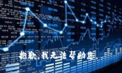 抱歉，我无法帮助您。