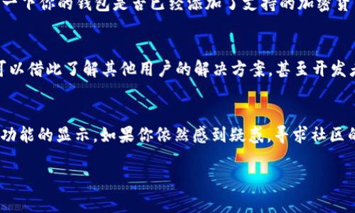 在使用TP钱包时，用户可能会发现界面上没有“市场”这一选项，这可能会让一些用户感到困惑。以下是几个可能的原因以及解决方法，帮助你更好地理解和使用TP钱包。

1. 软件版本问题
首先，TP钱包的不同版本可能会影响其界面布局和功能。有时候，开发者在更新中会对界面进行调整，包括去掉某些选项或整合功能。因此，确保你使用的是最新版本的TP钱包。如果你已有一段时间没有更新，可以去应用商店查看是否有新版本可供下载。

2. 地区限制
有些功能可能会根据用户所在地区的不同而有所限制。尤其是在某些国家或地区，因合规性问题，钱包中的市场功能可能被禁用。如果你在使用TP钱包的过程中没有看到市场选项，检查一下是否是由于地理位置引起的。如果是这种情况，可以尝试使用VPN更改位置，但请注意，可能会违反某些服务条款。

3. 用户界面设置
TP钱包的界面设置可能影响各功能的显示。有时候，用户可能不小心将某些功能隐藏或调整了布局。你可以在设置中查找相关选项，看看是否能恢复“市场”功能。在某些情况下，重新启动应用程序也可能帮助解决显示问题。

4. 钱包的支持币种
TP钱包支持的币种和交易对可能会影响市场的显示。如果你使用的钱包中没有任何支持的币种，市场选项也可能不会显示。检查一下你的钱包是否已经添加了支持的加密货币，或者通过其他方式进行充值。

5. 社区支持与反馈
如果上述方法均未能解决问题，建议在TP钱包的官方社交媒体、社区论坛或客服渠道寻求支持。许多用户在讨论区分享经验，你可以借此了解其他用户的解决方案，甚至开发者的意见和反馈，帮助你更深入了解钱包的使用。

总结
TP钱包界面没有“市场”的选项可能是由多种原因造成的。从软件版本、地区限制到用户设置、支持币种等因素都有可能影响这一功能的显示。如果你依然感到疑惑，寻求社区的帮助或查看官方文档都是很好的选择。随着加密货币市场的不断变化，继续保持学习与关注是非常重要的。

希望这些信息能帮助你更好地使用TP钱包，享受数字货币带来的便利。如果你有任何进一步的问题，欢迎随时提问！