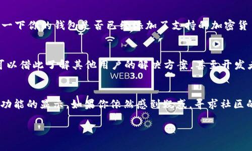 在使用TP钱包时，用户可能会发现界面上没有“市场”这一选项，这可能会让一些用户感到困惑。以下是几个可能的原因以及解决方法，帮助你更好地理解和使用TP钱包。

1. 软件版本问题
首先，TP钱包的不同版本可能会影响其界面布局和功能。有时候，开发者在更新中会对界面进行调整，包括去掉某些选项或整合功能。因此，确保你使用的是最新版本的TP钱包。如果你已有一段时间没有更新，可以去应用商店查看是否有新版本可供下载。

2. 地区限制
有些功能可能会根据用户所在地区的不同而有所限制。尤其是在某些国家或地区，因合规性问题，钱包中的市场功能可能被禁用。如果你在使用TP钱包的过程中没有看到市场选项，检查一下是否是由于地理位置引起的。如果是这种情况，可以尝试使用VPN更改位置，但请注意，可能会违反某些服务条款。

3. 用户界面设置
TP钱包的界面设置可能影响各功能的显示。有时候，用户可能不小心将某些功能隐藏或调整了布局。你可以在设置中查找相关选项，看看是否能恢复“市场”功能。在某些情况下，重新启动应用程序也可能帮助解决显示问题。

4. 钱包的支持币种
TP钱包支持的币种和交易对可能会影响市场的显示。如果你使用的钱包中没有任何支持的币种，市场选项也可能不会显示。检查一下你的钱包是否已经添加了支持的加密货币，或者通过其他方式进行充值。

5. 社区支持与反馈
如果上述方法均未能解决问题，建议在TP钱包的官方社交媒体、社区论坛或客服渠道寻求支持。许多用户在讨论区分享经验，你可以借此了解其他用户的解决方案，甚至开发者的意见和反馈，帮助你更深入了解钱包的使用。

总结
TP钱包界面没有“市场”的选项可能是由多种原因造成的。从软件版本、地区限制到用户设置、支持币种等因素都有可能影响这一功能的显示。如果你依然感到疑惑，寻求社区的帮助或查看官方文档都是很好的选择。随着加密货币市场的不断变化，继续保持学习与关注是非常重要的。

希望这些信息能帮助你更好地使用TP钱包，享受数字货币带来的便利。如果你有任何进一步的问题，欢迎随时提问！