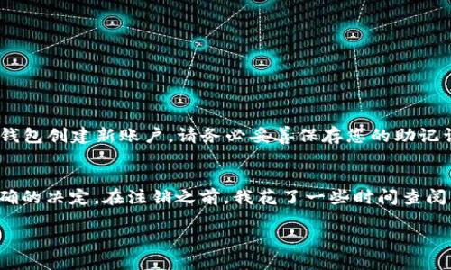 注销TP钱包账号的步骤相对简单，但需要注意的是，一旦注销，所有资产和数据都将无法恢复。在开始之前，请确保您已经备份了所有重要信息。以下是注销TP钱包账号的步骤：

步骤一：打开TP钱包
首先，在您的设备上打开TP钱包应用。如果您还没有登录，请输入您的账户信息进行登录。确保您的网络连接稳定，以便顺利进行接下来的步骤。

步骤二：进入设置
在主界面上，找到并点击“设置”选项。这个选项一般在右上角或者底部菜单中，具体位置可能因版本不同而有所不同。

步骤三：选择账号管理
在设置中，找到“账号管理”或类似的选项。点击进入后，您将看到与您的账户相关的各个功能，包括安全设置、修改密码等。

步骤四：找到注销账号的选项
在账号管理页面中，向下滚动，寻找“注销账号”或“删除账户”等相关选项。请注意，该选项可能会隐藏在较深的菜单中，因此需要耐心查找。

步骤五：确认注销
一旦找到注销账号的选项，点击后会出现警告信息，告知您注销后所带来的后果，包括资产丢失等。仔细阅读这些信息，确保您完全理解注销所带来的影响。如果您仍然决定注销，请继续进行。

步骤六：输入必要信息
根据应用的要求，您可能需要输入某些信息以确认身份，可能包括密码、短信验证码等。完成这一步骤后，点击“确认”或“注销”按钮。

步骤七：完成注销
成功注销后，您会看到相关的确认信息。此时，您的账户将被永久删除，所有数据也将被清除。请确保您已经备份了所有重要的信息。

注意事项
注销TP钱包账户是一个不可逆的操作，请在确认没有未处理的资产及数据后再进行。此外，注销后如有必要，可以在后续重新下载TP钱包创建新账户。请务必妥善保存您的助记词和私钥，以防后续的恢复需要。

个人经验分享
在我的个人经历中，我曾经因为某些原因决定注销我的数字钱包账户。在当时，我感到紧张和不安，因为我不知道自己是否做出了正确的决定。在注销之前，我花了一些时间查阅不同平台的政策，并最终决定备份所有资产后再进行操作。这一经历让我明白，做出决策时，充足的信息和冷静的态度是尤为重要的。

总之，注销TP钱包的步骤并不复杂，但在进行之前，一定要仔细考虑，确保自己做出的每一个决定都是经过深思熟虑的。