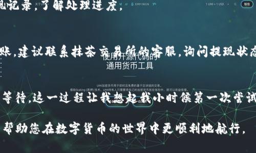 关于如何将抹茶交易所的USDT提到TP钱包的步骤，下面将为您详细介绍这个过程。这里有一些关键点和注意事项，希望能帮助您顺利完成转账。

第一步：注册并登录抹茶交易所
首先，确保您已经在抹茶交易所（Mexc）上注册并完成身份验证。这是为了确保您的账户安全。同时，记得设置强密码，开启双重身份验证，以增强账户的保护。

第二步：获取TP钱包的USDT地址
在TP钱包中，您需要找到USDT的接收地址。打开您的TP钱包应用，点击USDT，然后选择“接收”选项。记下显示的地址。请一定注意，在区块链上，地址是非常重要的信息，务必仔细核对，避免输错。

第三步：开始提现操作
回到抹茶交易所，登录后，找到“资产”或者“资金管理”页面，点击进入。在这里，您应该可以找到USDT的选项。选择“提币”或“提现”。

第四步：填写提现信息
在提现页面，您需要填写以下信息：
ul
    listrong接收地址：/strong将您在TP钱包中获取的USDT地址粘贴到这里。/li
    listrong金额：/strong输入您想要提取的USDT数量。注意，抹茶可能会有提现最低限额和手续费，请提前了解。/li
/ul
在填写时，请仔细再次确认接收地址，确保没有错误。 一旦资金转出，将不可逆转！

第五步：确认提现
在确认提现信息无误后，您可能需要完成验证码的验证。这是为了防止欺诈和确保安全。当您完成后，点击确认或提交。

第六步：耐心等待
提交后，您的提现请求会进行审核，通常需要几分钟到几个小时不等。在此期间，您可以在抹茶交易所查看提现记录，了解处理进度。

第七步：确认到账
最后，您可以打开TP钱包，查看余额是否到账。如果没有看到资金到达，可以尝试刷新钱包。如果长时间没有到账，建议联系抹茶交易所的客服，询问提现状态。

总结
将USDT从抹茶交易所提到TP钱包的过程其实并不复杂。关键在于确保所有信息的准确性，以及在时间上耐心等待。这一过程让我想起我小时候第一次尝试使用网络钱包的兴奋，那时我对区块链的未来充满期待。希望这个指南对您有帮助，祝您交易顺利，钱包鼓鼓！

在进行数字资产转移时，请永远保持警惕并确保遵循安全实践。此外，了解区块链及其操作的基础知识将极大帮助您在数字货币的世界中更顺利地航行。