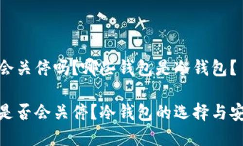 tp钱包会关停吗？哪些钱包是冷钱包？

tp钱包是否会关停？冷钱包的选择与安全策略