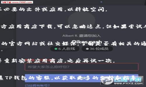 下载TP钱包遇到困难可能有多种原因，以下是一些常见的问题和解决方案：

1. 应用商店问题
首先，确保你正在使用适合你设备的应用商店。例如，对于安卓设备，通常使用Google Play商店；对于苹果设备，则使用App Store。如果这些商店因为地区限制或其他原因无法访问，那么你可能无法下载TP钱包。

2. 网络连接
下载应用需要稳定的网络连接。如果你的网络信号不佳，可能会导致下载失败。尝试切换到更稳定的Wi-Fi网络，或者重新启动网络连接后重试。

3. 设备不兼容
TP钱包可能对操作系统有一定要求，旧款手机或平板可能不支持最新版本的应用。检查你的设备是否满足TP钱包的系统要求，必要时考虑升级设备或系统。

4. 存储空间不足
下载应用需要一定的设备存储空间。如果你的设备存储已满，下载也会失败。清理不必要的文件或应用，以释放空间。

5. 安全设置
在某些情况下，设备的安全设置可能会阻止从第三方来源下载应用。如果你是在官方应用商店下载，可以忽略这点，但如果尝试从第三方网站下载，确保你的安全设置允许这种操作。

6. 应用更新或维护
TP钱包在某些时候会进行维护或更新，这时它可能会暂时下架。你可以查看TP钱包的官方网站或社交媒体，了解是否有相关的通知。

7. 其他技术问题
有时，下载问题可能与应用本身的技术问题有关。你可以尝试重启设备，或者卸载并重新安装应用商店，之后再试一次。

总结
如果以上方法都尝试过仍未能解决问题，不妨寻求来自网络社区的帮助或直接联系TP钱包的客服，以获取更多的支持和指导。