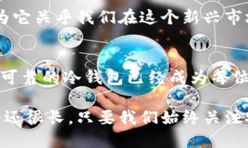 NFT冷钱包是什么东西

在加密艺术和数字资产飞速发展的今天，NFT（非同质化代币）逐渐成为了许多人投资和收藏的新宠。而随着NFT交易的增加，安全性的问题也变得尤为重要。这时，NFT冷钱包便应运而生。那么，什么是NFT冷钱包？它的用处又是什么呢？

NFT冷钱包, 数字资产安全, 非同质化代币/guanjianci

一、NFT冷钱包的概念
NFT冷钱包是指一种专门用于存储非同质化代币（NFT）的安全数字钱包。与热钱包（在线钱包）不同，冷钱包不连接互联网，极大地降低了被黑客攻击和盗取的风险。冷钱包通常以硬件设备的形式存在，甚至可以是纸质的材料（即纸钱包），这种方式使得用户可以将NFT安全地保存，防止任何潜在的网络威胁。

二、为什么需要冷钱包？
在过去的几年里，很多NFT投资者和收藏者都经历过网络安全问题，甚至一些用户在热钱包被盗后失去了一些极具价值的NFT。这段经历让我想起我刚开始接触加密货币时，曾不小心将一些以太坊保存在一个不安全的在线平台上，结果一夜之间便失去了所有资金。因此，使用冷钱包进行NFT存储可以有效规避这类风险。

三、冷钱包的种类
冷钱包通常分为以下几种类型：
ul
    listrong硬件钱包：/strong比如Ledger和Trezor等，这类设备提供了极为强大的加密保护，使用起来也相对方便，适合大部分用户。/li
    listrong纸钱包：/strong即将私钥和公钥打印在纸上，完全不与互联网连接，最大程度地保障了安全性。作为一名数字资产的持有者，纸钱包曾让我感受到了一种古老而纯粹的收藏体验./li
    listrong冷存储软件：/strong一些专门设计用于进行冷存储的软件，可以在没有网络的环境中进行操作，确保资产的安全性。/li
/ul

四、如何选择合适的冷钱包
在选择冷钱包时，需要考虑几个因素，比如安全性、易用性、兼容性及自身需求等。以我的经验为例，选择一个用户评价高且被广泛使用的硬件钱包总是不会出错。此外，考虑到我投资的NFT种类和数量，我都将它们分类存储，以便于日后管理。

五、如何使用冷钱包
使用冷钱包的过程相比在线热钱包要复杂一些，但依然非常简单。大体上来说，自从我了解了冷钱包的工作原理后，我总是觉得它是一种保护自己资产的有效方式。具体使用步骤如下：
ul
    li选择并购买一个可靠的冷钱包/li
    li按照说明书完成初始设置，生成私钥和公钥/li
    li将你的NFT转移到冷钱包上，确保过程正确无误/li
    li定期检查和更新冷钱包的安全性设置/li
/ul

六、冷钱包的优势与劣势
冷钱包有诸多优势，首先是其安全性，正如我自己在加密投资中获得的经验，其最显著的特点便是减少了网络攻击的风险。然而，它也并不是万能的：
ul
    listrong优势：/strong极高的安全性，能有效防止黑客盗窃和诈骗，同时对用户私钥的保护也极其出色。/li
    listrong劣势：/strong使用相对复杂，不适合频繁交易的用户，且如果私钥丢失，交易将无法恢复。/li
/ul

七、冷钱包的未来
随着数字资产的不断演变和用户需求的增加，冷钱包的功能也在持续升级。我想，每一位NFT收藏者和投资者都有必要了解冷钱包的最新发展，因为它关乎我们在这个新兴市场中的安全和投资利益。其潜力不仅仅在于安全性，其亮点也在于可以与更多的区块链项目连接，实现更广泛的数字资产存储和处理。

八、总结
总的来说，NFT冷钱包作为一种有效的安全存储工具，对于投资者来说具有十分重要的实用价值。在数字资产愈发成为主流的今天，拥有一个安全、可靠的冷钱包已经成为每位NFT玩家的必修课。在这个过程中，个人情感和体验也将伴随我们的每一步，让我们在数字艺术的海洋中更为从容地前行。

无论你是刚刚入门的NFT爱好者，还是已经在这个领域摸索多时的资深玩家，了解冷钱包的重要性无疑是一个令我印象深刻的学习过程。未来的路还很长，只要我们始终关注安全与保护自己资产的方式，就定能在这片不确定的市场中稳步前行。