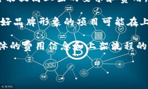 关于TP钱包上架费用的问题，实际上没有一个统一的标准，因为费用会根据不同的因素而有所变化。以下是一些可能影响费用的因素：

1. **项目的复杂性**：如果你的项目包含复杂的智能合约或独特的技术实现，可能需要更多的审核时间和资源，从而增加费用。

2. **聘请开发者的成本**：如果你的团队需要雇佣开发者或者外包团队来帮助准备上架，相关的开发和咨询费用也会增加整体成本。

3. **市场需求和竞争**：如果某些钱包受到热捧，竞争可能提高上架的要求和费用。

4. **社区支持和品牌影响力**：拥有强大社区支持和良好品牌形象的项目可能在上架费用上有所优惠，或者能更容易得到上架资格。

一般情况下，建议直接联系TP钱包的官方团队以获取具体的费用信息和上架流程的详细指引。希望这能帮助您更好地理解上架费用的构成！

如果还有其他具体问题，欢迎继续提问！