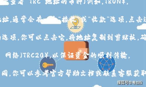 要找到 TP 钱包中的 TRC 地址，请按照以下步骤操作：

1. **打开 TP 钱包**：首先确保你已经在手机上安装并打开了 TP 钱包应用程序。

2. **选择币种**：在钱包的主界面，找到并点击你想要查看 TRC 地址的币种（例如，TRON）。

3. **查看地址**：在币种页面，你会看到你的钱包地址，通常会有一个“接收”或“收款”选项，点击进入，你将看到你的 TRC 地址。

4. **复制地址**：通常，在这个页面会有复制地址的选项，你可以点击它，将地址复制到剪贴板。确保在进行转账时使用正确的地址，以避免资产损失。

5. **确认网络**：在进行交易时，请确认使用 TRON 网络（TRC20），以保证资金的顺利传输。

如果暂时找不到，TP 钱包的操作界面可能会有些不同，你可以参考官方帮助文档或联系客服获取进一步的帮助。