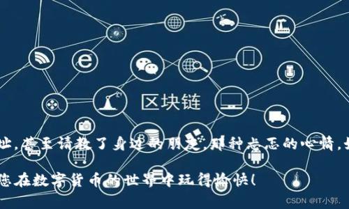 在讨论如何从TP钱包提币之前，首先，确保您已经成功绑定了正确的地址，并确保您有足够的资金进行提币操作。接下来，我将详细介绍提币的步骤，以及一些需要注意的事项。

步骤一：打开TP钱包
首先，您需要在手机上打开TP钱包应用。如果您还没有下载，可以在应用商店中搜索“TP钱包”进行下载并安装。如果您已经安装，只需点击图标进入应用。

步骤二：登录账户
打开TP钱包后，输入您的登录信息。如果您担心安全问题，可以考虑使用指纹或面部识别登录，增加安全性。

步骤三：进入提币页面
在钱包首页，您会看到多个选项，找到“提币”或“转账”选项。通常，这一选项会比较显眼，方便用户进行操作。

步骤四：选择提币资产
在提币页面，您需要选择您要提取的数字资产，例如以太坊、比特币等。选择后，系统会引导您进入下一步。

步骤五：填写提币地址和金额
在这一步，您需要输入您之前绑定的提币地址，以及您希望提取的金额。请务必仔细检查提币地址，以避免出现错误，因为转账一旦发出，通常是无法撤回的。

步骤六：确认交易
填写完提币地址和金额后，系统会提示您确认交易信息。在这个环节，建议您再次检查所有信息。同时，您可能需要输入交易密码或进行其他安全验证，以完成身份确认。

步骤七：等待提币处理
提交提币请求后，您需要耐心等待。交易的处理时间会根据网络状况而有所不同，但一般来说，成功提币的通知会很快发送到您的钱包或通过短信通知您。

注意事项
在进行提币操作时，有几个重要的注意事项：
ul
    listrong确认地址：/strong一定要确保提币地址正确无误。/li
    listrong提币金额：/strong请确保您提取的金额不小于最低提币限制。/li
    listrong网络拥堵：/strong在网络繁忙的时段，提币可能会延迟。/li
    listrong安全性：/strong确保您的TP钱包是最新版本，同时使用强密码保护您的账户。/li
/ul

个人经验分享
记得我第一次尝试提币的时候，内心既紧张又兴奋。为了确保能顺利完成，我反复检查了提币地址，甚至请教了身边的朋友。那种忐忑的心情，如今想来仍然记忆犹新。最后，当我收到提币成功的通知时，真是如释重负，感受到了一种成就感。

通过以上步骤，相信您现在已对从TP钱包提币有了全面的了解。希望这个指南对您有所帮助，祝您在数字货币的世界中玩得愉快！