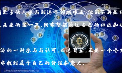 关于“中本聪怎么提币tp钱包”的信息涉及到比特币和加密货币的相关技术与操作，尤其是在提币（转账）方面。以下是关于这个主题的详细介绍。

中本聪与比特币的关系

中本聪，这个名字如同神秘的符号，代表着比特币的创造者。虽然他的真实身份至今未明，但他的贡献对整个加密货币领域的影响重大。比特币不仅是一种数字货币，更像是一场金融革命，让我们重新思考货币的本质和交易的方式。

什么是TP钱包？

TP钱包是一个智能手机应用，专注于多种加密货币的管理和使用。它不仅支持比特币，还支持以太坊、EOS等多个区块链网络。TP钱包的用户界面，易于使用，适合新手和专业人士。你可以在这里存储、发送和接收加密货币，还可以参与去中心化金融（DeFi）项目和NFT交易。

如何在TP钱包中提币？

提币的过程可能会让人感到紧张，但实际上并不复杂。下面是通过TP钱包提币的步骤：

h4步骤一：下载并安装TP钱包/h4

如果你还没有下载TP钱包，可以在手机的应用商店（如Apple Store或Google Play）中搜索“TP钱包”进行下载安装。安装完成后，打开应用并创建一个新钱包或导入已有钱包。

h4步骤二：找到提币选项/h4

登陆到你的TP钱包后，浏览钱包主界面，你会看到不同的币种。选择你想要提币的数字货币，通常在页面的下方会有“提币”或“转账”的选项。点击进入提币页面。

h4步骤三：输入接收地址/h4

在提币页面，你需要输入接收地址。这是你想要将币转移到的其他钱包地址。一定要确保这个地址的准确性，任何错误都会导致你的资产永久丢失。

h4步骤四：输入提币数量/h4

确认接收地址后，输入你希望提取的币的数量，系统可能会显示小额费用信息。请仔细查看这些费用，因为它们可能会影响你最终收到的金额。

h4步骤五：确认并提交交易/h4

在确认所有信息无误之后，你可以点击提交。很多情况下，你还需要通过二次验证，比如输入手机验证码或者使用安全工具确认。输入后，提交交易，稍等片刻，系统会处理你的请求。

h4步骤六：查看交易状态/h4

推荐在提币后访问区块链浏览器，输入你的交易哈希（TXID）以跟踪交易状态。这有助于你确认这笔交易是否已经成功发送和确认。

个人经历与思考

第一次使用加密货币进行提币时，我充满期待和忐忑。我记得当时我在一家咖啡厅里，一边品尝着自己喜欢的咖啡，一边查看着钱包里的金额，心中不断想象着将这些数字货币转移到自己的银行账户后的那种成就感。

然而，体验的过程却让我感到紧张。自从我接触比特币以来，我就一直对这个新兴的技术充满好奇和敬畏。每当我在网络上看到关于中本聪的故事时，不禁感慨，正是他的想法和创造力，才使得加密货币走进了我们每个人的生活。

在提币过程中，我特别注意了接收地址的正确性。因为我曾听说过很多用户因为输错地址而导致资金损失的故事。每一次手动输入地址的时候，我心中都会默念：“请一定要正确！”这也是我对于这项新技术的一种尊重和谨慎。

对未来的展望

提到我对加密货币和区块链未来的期待，我总是充满激情。我相信，随着技术的发展和日益普及的教育，未来会有更多的人参与到这个领域中来。他们不再是被动的消费者，而是可以利用这些新兴工具主动管理自己的财富，探索更多的可能性。

中本聪所开启的这扇大门，让无数人看到了金融自由的希望。我希望通过自己的努力，也能在其中贡献一份力量。未来的某一天，我希望能通过自己的社区和项目，让更多的人了解加密货币和区块链的价值。

小结

通过TP钱包提币的过程相对简单，但背后却蕴含着深远的意义。它不仅是一次简单的转账，更是对新技术和新经济的一种参与与认可。而这背后，正是一个个充满梦想和希望的故事，正如中本聪所愿。每场交易都承载着一种信念，一种对未来的美好期待。

希望每位读者在使用加密货币之际，能够更深入地理解其背后的理念，为自己的财富增值，同时也能在这个过程中找到属于自己的价值和意义。