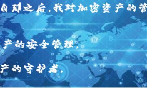 警惕！TP钱包卸载后资产消失的真相与救赎

TP钱包, 资产安全, 加密货币/guanjianci

引言
在数字货币蓬勃发展的今天，越来越多的人开始接触加密资产，然而随之而来的安全隐患也层出不穷。最近，我的一个朋友就经历了一场“资产消失”的噩梦，原来他在卸载TP钱包后，发现里面的资产竟然归零了。这让我想起小时候和小伙伴们玩游戏时，常常因为一次意外操作而失去心爱的虚拟物品。今天，我们就来聊聊这个问题，让我们一起揭开TP钱包卸载后资产消失的真相，以及如何保障我们的资产安全。

什么是TP钱包？
TP钱包是一款流行的数字货币钱包，支持多种主流加密货币的存储和管理。用户可以通过TP钱包轻松进行交易、转账、收款等操作，同时它还配备了一系列安全机制，用于保护用户的资产安全。尽管如此，许多用户在使用中仍然会面临各种风险。

卸载TP钱包的风险
对于大多数人来说，卸载一款应用并不会带来太大的顾虑。但在处理加密资产时，情况就大不相同了。每当我想起小时候那次失误，心里就觉得有点不安。卸载TP钱包，如果不做好数据备份，可能导致你的资产无法找回。

TP钱包的核心是私钥，它是你对账户的控制权。如果在卸载钱包的过程中没有妥善备份私钥，账户中的资产就会和你失之交臂。这样的事情在许多人身上都发生过，一旦账号与私钥失联，就意味着失去了对资产的控制权。

怎样确保资产安全？
经过朋友的惨痛经历，我意识到在处理加密资产时，了解和掌握资产安全的知识是多么重要。以下是我总结的一些实用建议，希望对你有帮助：

ul
    listrong备份私钥：/strong在使用TP钱包时，务必定期备份你的私钥。如果你卸载了钱包，只要按备份步骤重新导入私钥，就能找回你的资产。/li
    listrong选择安全的加密钱包：/strong使用有信誉和安全保障的钱包应用。像TP钱包这样的工具虽然使用方便，但在选择钱包时，要仔细研究各家钱包的安全性。/li
    listrong定期更新应用：/strong软件更新不仅能够带来新的功能，也包括安全补丁。保持钱包的最新版本，可以预防潜在的安全漏洞。/li
    listrong开启多重认证：/strong如果钱包支持多重认证功能，务必开启。这将为你的账户提供额外的保护层。/li
/ul

我朋友的故事
说起我朋友的故事，简直是一个警示案例。他在手机空间不足的情况下，决定卸载TP钱包以释放空间。听起来似乎并无大碍，但他没有意识到自己在此之前并未备份私钥。结果重新安装后，所有的资产都毫无踪影。

他情绪低落，感觉像是失去了心爱的玩具。毕竟，买比特币和以太坊的过程对于他来说充满了期待和喜悦。那种无能为力的感觉让我想到年前遇到的一个类似情况，我当时的确也是略显轻率。自那之后，我对加密资产的管理变得更为小心。

总结
数字货币的世界充满了潜力，但伴随而来的风险也不容忽视。TP钱包卸载后资产归零的情况可通过适当的备份与安全措施加以规避。希望大家在享受加密货币带来的便利时，能够更加注重资产的安全管理。

在这个信息迅速发展的时代，保持敏锐的安全意识，是保护我们资产的重要一环。只有警惕风险，人才能在数字货币的浪潮中站稳脚跟。通过不断学习与实践，我相信每个人都能够成为自己资产的守护者。