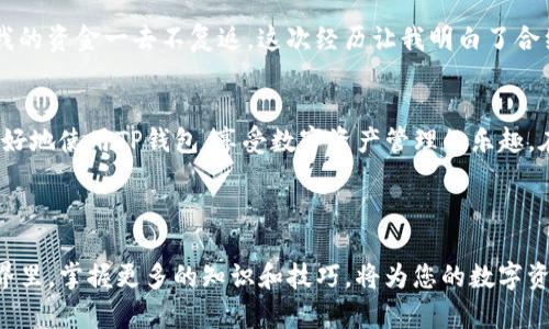 在区块链技术快速发展的今天，TP钱包（TokenPocket Wallet）作为一种支持多种区块链资产管理的钱包工具，受到越来越多用户的青睐。了解如何查找TP钱包中的合约地址，对于进行数字资产交易、参与链上活动和保证资产安全都具有重要意义。在接下来的内容中，我将详细介绍查找TP钱包合约地址的方法，希望能够帮助到您。

什么是合约地址？
在区块链中，合约地址是指智能合约在区块链上唯一的标识符。每一个合约都有一个相对应的地址，这个地址是由区块链系统自动生成的，类似于账号的角色。它用于识别和交互智能合约，用户通过这个地址可以进行与合约相关的操作，比如转账、查询余额等。

TP钱包合约地址的查找方法
下面，我们将通过几个简单的步骤来查找TP钱包中的合约地址。

h4步骤一：打开TP钱包/h4
首先，确保您的手机或设备上已经安装了TP钱包。如果您还没有安装，可以前往应用商店下载并安装。在打开钱包后，您会看到主界面，展示了您持有的各种数字资产。

h4步骤二：选择您要查看的代币/h4
在钱包主界面，您可以看到所有存储的数字资产列表。选择您想要查找合约地址的代币，点击进入该代币的详细信息页面。

h4步骤三：查找合约地址/h4
在代币的详细信息页面，您会看到代币的相关信息，包括余额、交易记录等。在这里，通常会有“合约地址”这一项，点击后就可以直接查看并复制该合约地址。

如何使用合约地址？
了解到合约地址后，您可以进行多种操作。首先，您可以通过这个地址进行代币转账。只需要在转账界面输入合约地址和转账金额，就可以轻松完成。此外，您还可以将这个合约地址用作查询和获取该代币的更多信息，甚至可以在区块链浏览器上查看该合约的活动记录。

合约地址的安全性注意事项
尽管合约地址是区块链系统的一部分，但您仍然需要保持警惕。在进行转账时，请确保您输入的合约地址是正确的，因为区块链交易是不可逆的，一旦转账完成就无法追回。建议您通过官方渠道获取合约地址，避免通过不明渠道获取的地址，以确保资产安全。

个人经历分享
我记得在我刚开始接触数字货币的时候，对合约地址这一概念并不是非常理解。有一次我为了查询某个新代币的合约地址，通过一些不明链接找到了一个合约地址，结果在转账后我的资金一去不复返。这次经历让我明白了合约地址的重要性以及获取安全合约地址的必要性。如今，我每次进行交易前都会仔细核对合约地址，并通过官方渠道来确认。这是提高资产安全的一个小技巧，也希望能分享给大家。

总结
总而言之，查找TP钱包中的合约地址是一个简单却重要的过程。通过上述步骤，您可以快速找到所需的合约地址，并在进行任何交易时进行安全的操作。希望我的分享能够帮助您更好地使用TP钱包，享受数字资产管理的乐趣。在这个快速发展的数字世界中，能够有效管理和保护自己的资产是每一位用户都应该重视的事情。 

如果您对查找合约地址或其他数字资产管理相关的问题还有疑问，欢迎随时咨询。我会尽力为您提供更多的帮助和建议。

通过以上的内容，我希望您能够对TP钱包合约地址的查找有了更清晰的认识。同时，我也鼓励您通过不断学习和实践来增强自己的数字资产管理能力。在这个道阻且长的区块链世界里，掌握更多的知识和技巧，将为您的数字资产投资之路提供更加坚实的保障。