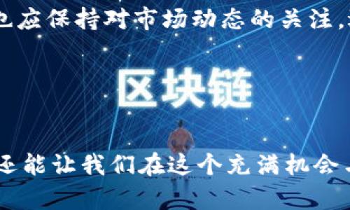 在探讨“TP钱包收币要多久”这个问题时，我们需要从多个角度来分析，包括区块链的工作原理、网络拥堵情况、以及使用的具体代币等因素。以下是关于这个主题的深入解析。

区块链的确认时间

区块链是一种去中心化的账本，所有的交易都要经过矿工的验证和打包。每一笔交易的确认都需要一定的时间，这个时间取决于多个因素，包括区块生成的速度和网络的拥堵程度。例如，比特币的平均区块时间是10分钟，而以太坊的平均区块时间仅为15秒。因此，当我们在TP钱包中发送或接收这些代币时，交易的确认时间也会有所不同。


网络拥堵对收币时间的影响

有时候，当用户数量激增或者发生大规模的交易时，网络可能会变得拥堵。这种情况下，交易的处理时间可能会显著增加。例如，在网络拥堵的情况下，即使是基础交易也可能需要几个小时才能完成。在使用TP钱包时，这种情况也可能发生，因此建议用户保持耐心，并查询相关的区块链浏览器，以了解交易的状态。


不同代币的收币时效

不同的加密货币在TP钱包中的收币时效也不同。以太坊网络中的交易通常比比特币网络的交易更快。这意味着，如果你是在TP钱包中接收以太币（ETH），那么通常情况下，你会比接收比特币（BTC）快得多。此外，一些代币可能还会针对不同的区块链网络，导致收币的速度发生变化，因此在接受特定代币之前，了解它们的网络特性是非常重要的。


个人经历与观点

回想起我刚接触加密货币时，对钱包和交易的了解非常有限。曾经有一次，我在TP钱包中接收了一笔以太坊。当时我兴奋地等待交易确认，感觉像是在期待一场约会。然而，由于网络拥堵，我花了比预计多的时间才收到币。经过这次经历后，我意识到了解网络状况的重要性，从那时起我便开始学习如何查看区块链的状态，理解每种代币的特性。这个过程让我在加密货币的世界中更加游刃有余。


如何加快收币速度

虽然我们无法控制区块链网络的状况，但有一些方法可以帮助我们加快TP钱包中的收币时间。首先，确保在发送交易时选择合适的手续费。如果手续费过低，交易可能会被矿工忽视，导致确认时间延长。其次，了解何时网络最繁忙，并尽量避免在这些时间段发送交易。另外，使用区块链浏览器实时跟踪交易状态也能帮助用户更好地管理自己的资产。


TP钱包的未来展望

在未来，随着区块链技术的发展，TP钱包的收币速度将会有更大的提升。一些新兴技术，比如闪电网络和跨链交换，可能会使交易更加高效。与此同时，用户在使用TP钱包进行交易时，也应保持对市场动态的关注，适应变化，以便在这个快速发展的领域中保持竞争力。


总结

总的来说，TP钱包的收币时间受到多种因素的影响，包括区块链本身的特性、网络的拥堵情况以及所选用的代币。作为用户，了解这些知识不仅可以帮助我们更好地掌控自己的资产，还能让我们在这个充满机会与挑战的加密货币领域中更具信心。希望通过本篇介绍，能够帮助到每一个关注TP钱包和加密货币的你。
