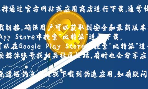 比特派（Bitpie）是一款数字货币钱包应用，可以选择通过官方网站或应用商店进行下载。通常情况下，您可以在以下渠道找到比特派的下载链接：

1. **官方网站**：比特派的官网会提供最新的下载链接，确保用户可以获取到安全和最新版本的应用。
2. **App Store**：对于iOS用户，可以在Apple的App Store中搜索“比特派”进行下载。
3. **Google Play Store**：对于Android用户，可以在Google Play Store中搜索“比特派”进行下载。
4. **官方社交媒体或论坛**：在比特派的官方社交媒体账号或相关社区论坛，有时也会分享应用的下载链接。

为了确保安全，请务必通过官方渠道进行下载，避免遭遇钓鱼网站或下载到伪造应用。如有疑问，请访问比特派的官方网站获取最新信息。