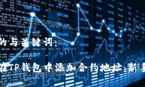 选择合适的与关键词：

如何手动在TP钱包中添加合约地址：新手必看指南