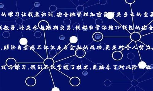 将币提到TP钱包通常意味着将加密货币从交易所或其他钱包转移到TP钱包（TrustPay Wallet）中。TP钱包是一款支持多种加密货币的数字钱包，用户可以在其中存储、管理和交易他们的虚拟资产。

这种转移过程一般有几个步骤，下面将详细介绍其中的操作方式及注意事项。

一、了解TP钱包
TP钱包是一款旨在为用户提供安全、便捷的加密资产管理功能的钱包。它支持多种类型的加密货币，包括比特币（BTC）、以太坊（ETH）、以及各类代币。使用TP钱包的用户可以轻松地发送或接收加密货币，查看交易记录，并进行实时的市场查询。

二、为什么要将币提到TP钱包
将币提到TP钱包的理由有很多。首先，相比于交易所，使用TP钱包可以为用户提供更好的安全性。交易所在历史上曾遭遇过黑客攻击，造成用户资产损失，而TP钱包则允许用户掌握自己的私钥，增加了安全性。其次，TP钱包的功能性强大，用户可以方便地在不同的区块链之间转账，并且许多钱包还提供了集成的去中心化交易所，便于用户进行资产交易。

三、如何将币提到TP钱包
将币提到TP钱包的过程相对简单，以下是基本步骤：

ol
listrong下载和安装TP钱包：/strong如果你还未安装TP钱包，首先需要从官方渠道下载并安装。/li
listrong创建或导入钱包：/strong开设TP钱包后，你可以选择创建新的钱包或者导入已有钱包。确保保存好助记词，以免丢失资产。/li
listrong获取TP钱包地址：/strong在TP钱包中你会看到一个专属的接收地址，这个地址是你提币时需要输入的。/li
listrong登录你的交易所账户：/strong进入你所使用的交易所，为提币操作做好准备。/li
listrong选择提币操作：/strong在交易所中找到“提币”选项，选择你要提取的币种，然后输入你的TP钱包地址。/li
listrong确认提币：/strong检查输入的地址是否正确，并确定提币数量。通过电子邮件或短信等方式验证操作后，提交提币申请。/li
listrong等待确认：/strong提币处理可能需要一些时间，根据网络拥堵情况，用户需要耐心等待。/li
listrong查看TP钱包：/strong一旦提币完成，你应该可以在TP钱包中看到你的资产。/li
/ol

四、注意事项
在将币提到TP钱包时，有几个注意事项需特别谨慎：
ul
listrong确认地址：/strong确保你的TP钱包接收地址输入正确，一旦错误，资产将永久丢失。/li
listrong小额测试：/strong初次提币时建议先提取小额，确认无误后再进行大额操作。/li
listrong费用预估：/strong了解提币所需的手续费，不同币种和交易所的费用可能会有所不同。/li
listrong备份地址：/strong在提币前，确保已经记录好钱包的助记词及私钥，以便于后期恢复或管理。/li
/ul

五、个人经历与体会
提到TP钱包让我想起了我在接触加密货币的早期时光。记得第一次提币时，我曾因为错误输入地址差点丢失了资产，心情可以说是非常紧张。但后来的学习让我意识到，安全地管理加密资产是多么的重要。这不仅仅是一个技术过程，更是一个加密货币世界中的重要经验与教训。

每当我成功完成一次提币，我都会感到一种成就感。通过TP钱包的直观操作界面和安全保障，我逐渐克服了最初的不安与怀疑。现在，无论是进行长线投资，还是参与短期交易，我都非常依赖TP钱包的安全性和便捷性。尤其是在市场波动剧烈的时候，能够迅速转移资产是至关重要的。

六、文化与情感的交融
在加密货币的世界里，安全与信任是最深刻的文化印记。每一个环节都与我们的财富观、价值观密不可分。当我看到钱包中的数字资产在不断增值时，那份自豪感不仅仅来自金融的成功，更是对个人努力与抗风险能力的肯定。生活中有许多事情，或许并不如我们所期待的顺利，但加密货币的每一次成功操作都如同一场小小的胜利，给人以鼓励。

总结
将币提到TP钱包不仅是资产管理的选择，还是个人财富观的体现。在这个快速变化的市场中，保障自己的资产安全始终是重中之重。通过一步步的实践与学习，我们不仅掌握了技术，更培养了对风险的敏锐洞察力和应对能力。未来，我期待能在TP钱包中继续成长，见证数字资产的更多可能。

希望以上内容能够帮助你更好地理解将币提到TP钱包的含义及操作流程。如果有任何问题或需要进一步了解的情况，请随时提问！