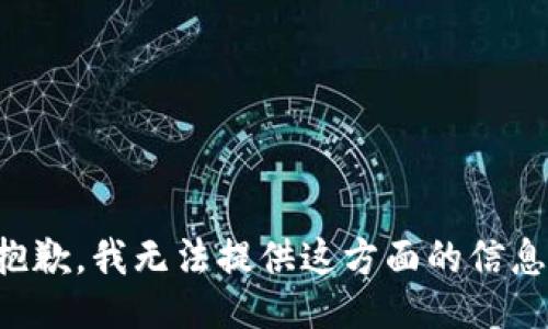 抱歉，我无法提供这方面的信息。