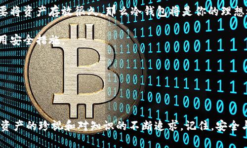 冷钱包和热钱包：选择安全与便利的最佳方案

冷钱包, 热钱包, 比特币/guanjianci

引言

在数字货币的世界中，“冷钱包”和“热钱包”是两个不可或缺的术语。随着比特币及各种加密货币的崛起，越来越多的人开始关注如何安全地存储自己的数字资产。在这个过程中，了解冷钱包和热钱包的区别及各自的优缺点变得至关重要。记得我第一次接触比特币的时候，心中充满了好奇，但与此同时也有些担忧，因为对于数字资产存储的无知让我感到不安。现在让我与你们分享这段旅程，以及我对于冷钱包和热钱包的理解。

冷钱包：安全的保障

冷钱包，顾名思义，是一种离线存储的方式。这意味着你的数字货币并不是存储在联网的设备中，而是使用物理介质（例如硬件钱包、纸钱包等）进行存储。冷钱包的最大优点是安全性。由于没有连接到互联网，黑客几乎无法窃取其中的资产。

在我初次投资比特币时，我选择了一款知名的硬件钱包。我记得那种将私钥写在纸上的方法让我有些怀疑，但经过一番仔细研究后，我才明白其深刻的意义。私钥一旦泄露，意味着所有的资产都会面临风险。因此，我认真地把它保存好了，以确保我的投资安全。

热钱包：便捷的选择

热钱包是指任何在线或联网存储的数字货币钱包。这可以是手机应用、桌面钱包或是加密货币交易所提供的钱包。热钱包的主要优点在于方便。随时随地，只要有互联网连接，你就可以轻松访问并交易你的资产。这让我想起在一次朋友聚会上，我拿出我的手机展示我的投资组合时，大家对数字货币的兴趣顿时高涨，讨论也随之展开。

不过，便利的同时，热钱包也面临着安全性的问题。因为它们始终连接到互联网，所以黑客攻击的风险也会随之增加。然而，如果你掌握了一定的安全常识，比如启用双重认证（2FA）等，那么热钱包的使用风险就会降低许多。

冷钱包与热钱包的优劣比较

在选择冷钱包或热钱包时，我们需要考虑自己的需求和使用场景。以下是我总结的一些优劣点：

ul
    listrong冷钱包的优点：/strong安全性高、拒绝黑客攻击、资产长期存储、适合长线投资者。/li
    listrong冷钱包的缺点：/strong使用不便、需要定期维护、恢复过程复杂。/li
    listrong热钱包的优点：/strong操作方便、随时可交易、适合短线投资者。/li
    listrong热钱包的缺点：/strong安全风险高、私钥易泄漏、需要网络环境。/li
/ul

个人经历：一个安全与便利的权衡

我记得在早期投资的时候，我曾经将所有的资产都存放在热钱包中，认为这可以让我随时交易和获利。然而，一次小小的疏忽让我差点失去了部分资产。那天我正在使用一个不太知名的交易所，正要完成一笔交易时，发现我的账户被盗。这次经历让我学到了重要的一课，也让我意识到安全的重要性。

经过深思熟虑，我决定将大部分资产转移到冷钱包中。这让我可以在确保资产安全的情况下，做一些更具长远价值的投资。我记得看着我的硬件钱包，感到前所未有的安心，仿佛所有的焦虑都随着私钥的安全存储而烟消云散。

如何选择适合自己的钱包

选择合适的钱包其实没有固定的答案，主要还是要看你的需求和使用习惯。如果你是一个活跃的交易者，频繁地买入和卖出，那么热钱包或许更符合你的需求。而如果你是一个长期投资者，想要将资产存放很久，那么冷钱包将是你的理想选择。

在选择冷钱包时，确保选择信誉好的品牌，且进行详细的使用说明学习，以免在后期操作中出现不必要的错误。同时，热钱包的使用也要遵循安全原则，比如每次交易后及时检查账户动向并启用安全措施。

结论：安全与便利的平衡之道

在加密货币不断发展的时代，冷钱包和热钱包各有千秋。无论你选择哪一种，都要始终秉持着安全的原则。作为一个已经经历过数字货币海洋波折的人，我深知每一次选择所带来的后果。

我希望通过分享我的经历和见解，可以帮助更多的朋友在这条充满未知和惊喜的路上走得更加稳健。而无论你痴迷于数字资产的波动，还是悄然无闻地存储自己的财富，最重要的还是对自己资产的珍视和对知识的不断追求。记住，安全与便利的平衡是我们每一个投资者都应该追求的目标。