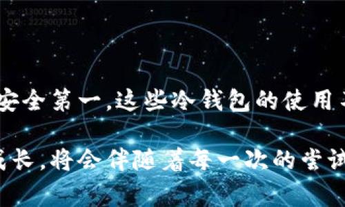 在中国，“冷钱包”通常指的是加密货币的存储解决方案，它能够离线保存私钥，从而为用户的数字资产提供额外的安全保障。虽然我无法提供特定于2023年英国使用的冷钱包的最新信息，但我可以提供一些流行的冷钱包选项，它们在全球范围内受到好评，包括英国以及其他国家。下面是一些常见的冷钱包类型及其优缺点。

1. 硬件钱包

硬件钱包是目前最安全的冷钱包解决方案之一。它们是专门设计的物理设备，能够安全存储用户的私钥。常见的硬件钱包品牌包括Ledger和Trezor。

例如，Ledger Nano S和Ledger Nano X是由Ledger公司推出的硬件钱包。它们不仅支持多种加密货币，而且使用了安全芯片技术，实现了高水平的安全性。我个人在使用Ledger Nano S时，感受到了它的坚固和可靠。每次进行交易之前，我都会感到一丝紧张，但这种紧张伴随着安全感。它的界面简单易懂，即便是初学者也能够快速上手。

2. 软件钱包（冷存储模式）

虽然软件钱包一般被认为是热钱包，但是一些软件钱包也提供冷存储选项。这意味着用户可以将私钥生成并保存在不连接互联网的环境中。例如，通过某些钱包应用（如Electrum），用户可以创建一个“离线钱包”，在发生交易时再连接网络。

我曾经尝试用Electrum创建一个离线钱包，过程既新鲜又紧张。当我看到私钥在完全离线的环境中生成时，那种成就感是无与伦比的。这也让我意识到了加密货币的未来：去中心化和安全的自我管理。

3. 纸钱包

纸钱包是将私钥和公钥以二维码的形式打印出来并储存在纸张上的一种极简方法。这种方式几乎没有任何成本，但却需要用户保证纸张的安全性。如果纸钱包遗失或损坏，用户将会失去对其中资产的控制。

在我年轻的时候，我尝试过制作纸钱包。尽管一开始我觉得这个过程十分简单，但当我意识到只需一张小纸片就能控制几百美元的资产时，有一种无形的压力压在我心头。为了避免丢失，我甚至找到一个安全的地方将它们藏起来，这种经历让我更加重视我的数字资产安全。

4. 冷储存箱

有些用户选择将他们的硬件钱包或纸钱包放置在安全的地方，比如银行保险箱。这是一种混合的策略，结合了硬件钱包的安全与实物存储的安全。

我有个朋友，他在了解了加密货币的重要性后，决定重视自己的资产保管。他将自己的硬件钱包放在银行的保险箱中，这让我对保护财富的方式有了新的见解。在这方面，安全和可访问性的平衡显得尤为重要。

总结

选择适合自己的冷钱包，关键在于个人需求和安全意识。在数字货币越来越受到关注的今天，加强对其存储方式的理解至关重要。无论是硬件钱包、软件钱包，还是纸钱包，重要的是要谨记安全第一。这些冷钱包的使用不仅是在保护资产，更是在学习如何更好地管理和理解金融工具的运作。随着时间的推移，我逐渐意识到，良好的资产管理能力不仅能保护我们的财富，还能赋予我们更多的自由和选择权。

所以，不管你选用了哪种冷钱包，最重要的是要始终保持对自己数字资产的警惕。未来，随着区块链技术的不断发展，冷钱包的选择和管理也会越来越多样。而我们在这个圈子里的学习和成长，将会伴随着每一次的尝试和选择。