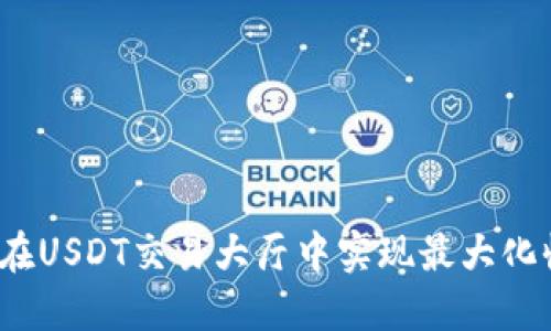 如何在USDT交易大厅中实现最大化收益？