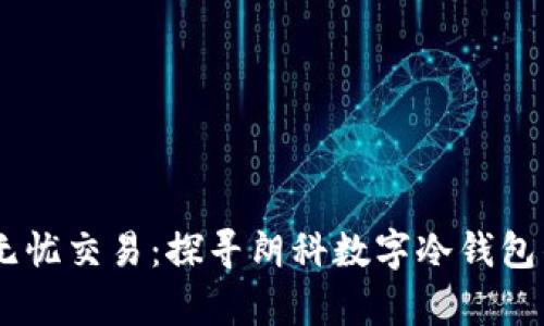 安心储存，无忧交易：探寻朗科数字冷钱包的实用价值