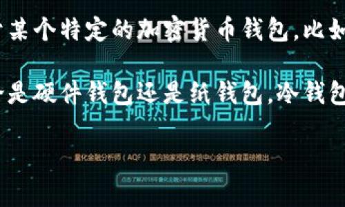 “Bro” 并不是一个专门的冷钱包，而是指“Bro”，通常代表“兄弟”这个词，常用于友好和轻松的交流。不过，如果你是在问关于某个特定的加密货币钱包，比如与“Bro”关联的某个项目或产品，或者是隐喻某种轻松、方便的加密货币存储方式，那可能还需要更多的上下文来进行判断。

在评估冷钱包时，阅读其中各类信息是非常重要的。冷钱包通常指的是非联网的设备或软件，用于安全地存储加密资产。无论是硬件钱包还是纸钱包，冷钱包的主要优势是提高安全性，防止黑客攻击。

如果你有任何具体的问题，或者想了解某种特定的加密货币钱包功能，请告诉我，我很乐意为你提供详细信息！