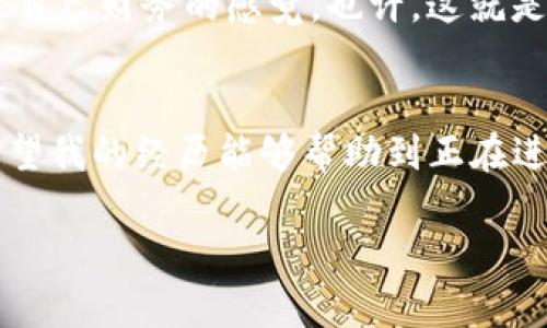 转出im钱包中的以太坊（ETH）涉及几个简单的步骤。在这里，我将为您详细介绍如何进行转账。以下是您需要了解的内容：

步骤一：打开im钱包
首先，确保您已经在手机或电脑上下载并安装了im钱包。然后，登录您的账户，确保您输入了正确的密码。如果您使用的是手机应用，请确保连接到稳定的网络，以确保操作顺利进行。

步骤二：找到您的以太坊（ETH）资产
登录成功后，您会看到钱包中的资产列表。找到以太坊（ETH）的资金显示部分，通常钱包会将各种数字资产进行分类显示。点击以太坊部分，您将进入以太坊资产的详细页面，这里将显示您的ETH余额和交易记录。

步骤三：选择转账功能
在以太坊的资产页面，您会看到一个“转账”或“发送”的按钮。点击该按钮，您将进入转账界面。在这个页面上，您需要填写转账的相关信息。

步骤四：填写转账信息
在转账界面，您需要输入以下信息：
ul
    listrong接收地址：/strong这是您要转账的ETH接收者的地址，请确保这个地址是正确的，以避免资金丢失。/li
    listrong转账金额：/strong输入您想要转出多少以太坊（ETH）。如果您不是很清楚金额，可以参考您的总余额，确保转出的金额不会超过该余额。/li
    listrong手续费：/strong有些钱包会自动计算转账所需的手续费，如果有选项，可选择手续费的快慢，通常手续费越高，确认速度越快。/li
/ul

步骤五：确认和发送转账
在填写完所有信息后，仔细检查确保所有信息的正确性。确认接收地址、转账金额与手续费无误后，可以点击“确认”或“发送”按钮。系统可能会要求您输入交易密码或使用其他方式进行身份验证，以确保您的资金安全。

步骤六：查看交易状态
发送请求后，您可以在交易记录中查看交易的状态。一般来说，交易会在几分钟内得到确认，但在网络拥堵的情况下可能需要更长时间。您也可以通过以太坊区块浏览器输入您的交易哈希来追踪交易进度。

个性化观点和经历
在最初接触以太坊的时候，转账的过程让我感到既兴奋又紧张。我当时也是一名数字货币的新手，对各种技术术语感到困惑。记得有一次，我误输入了接收地址，结果导致资金无法到账，那时的心情真是无比沮丧。因此，在转账时谨慎验证接收地址是我给新手用户最重要的建议。

随着时间的推移，我逐渐熟悉了这一过程。现在，每当我成功完成一次转账，我都能感受到成就感。这不仅是资金转移的体验，更是一种掌控自己财务的感觉。也许，这就是数字货币吸引我的地方：它让我们每个人都能成为自己资金的管理者。

结语
转出im钱包中的ETH虽然看似简单，但每一步都需要我们仔细操作，确保资金安全。只要遵循上述步骤，您就能顺利完成转账。同时，我也希望我的经历能够帮助到正在进行转账的新手们，让您在数字货币的旅程中少走一些弯路。无论您是出于投资、支付还是其他原因转出以太坊，祝您顺利完成每一笔交易！

以上就是关于如何转出im钱包中的ETH的详细步骤和一些个人感想，希望能对您有所帮助！