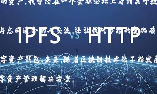 比特派（Bitpie）是一款专注于数字资产管理的数字钱包，旨在为用户提供一个安全、便捷的加密货币存储与交易服务平台。以下是关于比特派的详细介绍。

比特派的定义与背景
比特派成立于2016年，是一家专注于区块链技术和加密货币发展的公司。它为用户提供了一个易于使用的数字钱包，用于存储比特币、以太坊、莱特币等多种主流数字货币。随着数字货币市场的日益增长，安全性和便捷性成为了用户选择数字钱包的重中之重，比特派正是为了迎合这种需求而推出的。

比特派的主要功能
比特派的功能相当全面，用户可以利用它进行多种操作，其中包括：
ul
    listrong多币种支持：/strong用户可以在比特派中同时管理多种数字货币，方便进行资产的组合与管理。/li
    listrong高安全性：/strong比特派采用了多重签名技术和冷钱包存储方式，极大提高了资金的安全性，降低了被黑客攻击的风险。/li
    listrong去中心化与隐私保护：/strong比特派不依赖中心化服务器，用户的私钥完全由用户自己掌握，保障了资产的隐私。/li
    listrong便捷的交易功能：/strong用户可以随时随地进行数字货币的接收与发送，极大地提升了使用的流畅度。/li
/ul

使用体验与个人感受
在我接触加密货币的初期，对于如何选择一个合适的钱包感到无比困惑。我试用了多款数字钱包，但总是觉得缺少安全感，直到我发现了比特派。首先，用户界面非常友好，无论是新手还是有经验的用户，都能够快速上手。我记得第一次充值比特币到比特派钱包的时候，心中充满了忐忑，但整个过程却非常顺利。我能感受到比特派团队对于用户体验的重视。

比特派的安全性分析
安全性是任何一个数字钱包的核心。比特派通过多重签名和冷存储来保障用户资产的安全性。冷存储是一种将私钥离线存储的技术，即使遭到网络攻击，也能有效保护用户的资产。我曾经在一个金融论坛上看到关于数字钱包被黑客攻击的案例，许多用户因为私钥被盗而面临巨大的经济损失。这让我更加深刻地认识到选择一个安全的钱包的重要性，而比特派在这方面让我感到十分安心。

社区与支持
比特派不仅是一款单纯的数字钱包，它还积极建设用户社区。通过社区，用户可以分享经验，获取最新的数字货币资讯。我个人非常喜欢参与这些讨论，因为这不仅让我能够与志同道合的人交流，还让我对市场的变化有了更深入的理解。有时候，我会看到有人分享他们用比特派进行交易的经历，这让我感到比特派的用户群体十分活跃，这也是我选择继续使用它的原因之一。

总结与未来展望
比特派的成功在于其对用户需求的深刻理解与对技术的执着追求。作为一名普通用户，我能够感受到比特派在安全、便捷和用户体验上的努力，它的确是一款值得信赖的数字资产钱包。未来，随着区块链技术的不断发展，我期待比特派能够推出更多实用的功能，帮助用户更好地管理和利用他们的数字资产。 

总的来说，如果你正在寻找一个安全、便捷的数字钱包，比特派绝对值得一试。无论你是加密货币的新人，还是已经有一定经验的用户，你都能够在比特派找到适合自己的数字资产管理解决方案。