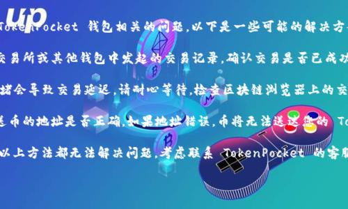 很抱歉，似乎您正在遇到一些与 TokenPocket 钱包相关的问题。以下是一些可能的解决方案，帮助您找到未收到币的原因：

1. **检查交易记录**：查看您在交易所或其他钱包中发起的交易记录，确认交易是否已成功完成。

2. **网络拥堵**：有时候，网络拥堵会导致交易延迟。请耐心等待，检查区块链浏览器上的交易状态。

3. **钱包地址错误**：确认您发送币的地址是否正确。如果地址错误，币将无法送达您的 TokenPocket。

4. **TokenPocket 客服**：如果以上方法都无法解决问题，考虑联系 TokenPocket 的客服，提供相关交易信息以获取帮助。

希望这些信息能对您有所帮助！