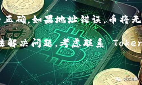 很抱歉，似乎您正在遇到一些与 TokenPocket 钱包相关的问题。以下是一些可能的解决方案，帮助您找到未收到币的原因：

1. **检查交易记录**：查看您在交易所或其他钱包中发起的交易记录，确认交易是否已成功完成。

2. **网络拥堵**：有时候，网络拥堵会导致交易延迟。请耐心等待，检查区块链浏览器上的交易状态。

3. **钱包地址错误**：确认您发送币的地址是否正确。如果地址错误，币将无法送达您的 TokenPocket。

4. **TokenPocket 客服**：如果以上方法都无法解决问题，考虑联系 TokenPocket 的客服，提供相关交易信息以获取帮助。

希望这些信息能对您有所帮助！