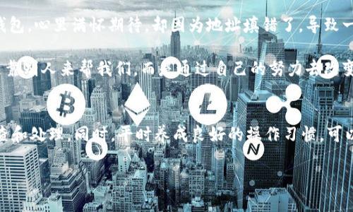 tp钱包跨链转币收不到币怎么办？看这里，实用指南轻松解决你的烦恼！

tp钱包, 跨链转币, 加密货币/guanjianci

一、什么是tp钱包？
tp钱包是一款流行的加密货币钱包，它支持多种类型的加密货币，提供了安全、便利的存储和交易方式。对于很多投资者来说，选择一个可靠的钱包至关重要，tp钱包以其用户友好界面和强大的功能赢得了大量用户的信赖。

二、跨链转币的概念
现代加密货币生态中，跨链转币是不可避免的趋势。简单来说，就是将一种加密货币从一个区块链转移到另一个区块链。这种技术的出现，使得不同区块链之间的价值流动变得更加灵活。然而，跨链转币的过程也可能出现问题，这是许多用户在使用tp钱包时所遇到的难题。

三、为什么会收不到币？
在使用tp钱包进行跨链转币时，收不到币的原因可能有很多种，以下是一些常见原因：
ul
    listrong网络拥堵：/strong在高峰期，区块链网络可能会面临拥堵，交易确认时间延长，导致你无法及时收到币。/li
    listrong地址错误：/strong有时候，输入的收款地址可能有误，转币时若地址发生错误，那么币可能会找不到目标去处。/li
    listrong区块确认未完成：/strong一些交易需要经过多个区块的确认才能完成，如果你的交易没有被确认，自然也无法收到币。/li
    listrong操作失误：/strong在进行跨链操作时，尤其是使用去中心化钱包，用户操作不当（例如选择错误的币种或链）也会导致收不到币。/li
/ul

四、处理步骤
如果你在tp钱包进行跨链转币时遇到收到币的困扰，不用惊慌，以下是一些处理步骤帮助你解决问题：

h41. 检查交易记录/h4
首先，你可以登录tp钱包，去查看你的交易记录。如果交易状态显示为“成功”，那么你的币已经成功发送。而如果状态显示“待处理”或“失败”，那么可能需要稍等片刻，等待交易被确认。

h42. 确认收件地址/h4
回想一下你输入的收款地址是否正确，有没有输入错误或进行过任何修改。一个小小的失误，可以导致币的流失。

h43. 查看区块链浏览器/h4
你可以使用区块链浏览器查看该笔交易的状态。在浏览器中输入你的交易哈希，可以看到该笔交易是否已经被确认，以及确认的区块高度。这是保证你能确切了解自己的交易状态的一个有效方式。

h44. 耐心等待/h4
很多时候，交易确认只需要一些时间。在网络高峰时期，耐心等待是个好办法，因为币毕竟是在区块链上转移的，关乎速度和确认。

h45. 联系客服/h4
如果以上步骤都无法解决问题，可以尝试联系tp钱包的客服，获取更多专业的帮助。有时候，他们能够提供一些你未曾想到的解决方案。

五、预防措施
在进行跨链转币时，提前做好预防措施可以大大降低问题发生的概率。

h41. 事前了解/h4
在进行跨链交易前，务必仔细阅读官方提供的指南，了解各种操作的必要步骤。

h42. 小额试探/h4
如果是第一次进行跨链转币，可以尝试先用小额币进行测试。确认无误后在进行大额转账。

h43. 备份钱包信息/h4
为了以防万一，务必备份好你的钱包信息及私钥，确保在遇到问题时可以及时找回币。

六、个人经历分享
在我刚开始接触加密货币的时候，也曾面临过收不到币的问题。我记得那是我第一次尝试将比特币从一个交易所转到tp钱包，心里满怀期待，却因为地址填错了，导致一夜之间变成“失去钱包”的苦主。于是我开始仔细研究各种加密货币的交易流程和钱包使用技巧，渐渐掌握了其中的门道。

回想起那些波折，我觉得每一次经历都让我们成长。在如今这个数字化时代，我们要学会自己去解决问题，许多事情并不是靠别人来帮我们，而是通过自己的努力去改变现状。

七、总结
在使用tp钱包进行跨链转币时，遇到收不到币的情况并不少见。重要的是，在发生问题时，要保持冷静，并依照上述步骤检查和处理。同时，平时养成良好的操作习惯，可以大大降低此类问题的发生概率。希望每位加密货币爱好者都能顺利进行交易，让你的资产充分增值。

如果你也有类似的经历或建议，欢迎分享给我，期待在加密货币的旅程中，与你共同探讨，分享更多的经验！