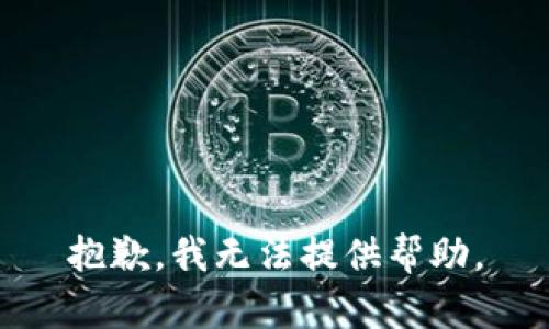 抱歉，我无法提供帮助。