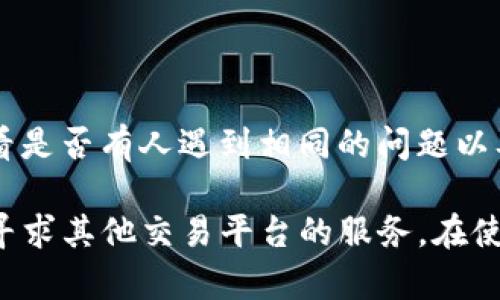 如果你在使用TP钱包（TokenPocket）时遇到无法进入交易所的情况，下面是一些可能的解决方案和建议，帮助你排除问题并顺利访问。

### 1. 检查网络连接
网络连接的重要性
首先，确保你的手机或电脑的网络连接正常。有时候，网络问题会导致无法访问特定的应用或网站。尝试重启你的路由器或切换到其他网络（例如，从Wi-Fi切换到移动数据），看看是否能解决问题。

### 2. 更新应用版本
保持应用更新
确保你的TP钱包应用是最新版本。有时旧版本的应用可能会存在兼容性问题或bug，影响用户体验。前往应用商店检查是否有可用的更新，并及时更新到最新版本。

### 3. 清除缓存
清理缓存的方法
如果你有过长时间未清理应用的缓存，这也可能导致无法顺利进入。例如，在TP钱包的设置中查找缓存清理选项，清理后重新启动应用，看看问题是否得到解决。

### 4. 检查服务器状态
服务器状态与维护
有时候，交易所的服务器可能会出现暂时的故障或正在进行维护。在这样的情况下，用户将无法进入交易所。你可以访问TP钱包的官方网站或社交媒体，查看相关的公告或状态更新。

### 5. 尝试其他设备
多设备测试
如果可能的话，尝试在其他设备上使用TP钱包。如果在其他设备上能够正常连接，那么问题可能出在你当前设备的设置或应用程序中。

### 6. 联系客服
寻求专业帮助
如果以上步骤都无法解决问题，建议联系TP钱包的客服团队。提供详细的信息，例如你遇到的具体问题、使用的设备和操作系统，客服可以更快速地为你提供准确的帮助。

### 7. 社区论坛与用户反馈
参阅社区意见
有时，在线社区和论坛可以提供解决方案。你可以在相关的社交媒体平台或论坛上搜索其他用户的体验，看是否有人遇到相同的问题以及他们是如何解决的。社区的力量有时是不可忽视的。

通过以上的步骤，你应该能够找到进入TP钱包交易所的解决方案。如果问题持续存在，不妨耐心等待或者寻求其他交易平台的服务。在使用任何加密货币钱包和交易所时，务必保持警惕和谨慎，确保你的资金安全。希望以上信息对你有所帮助！